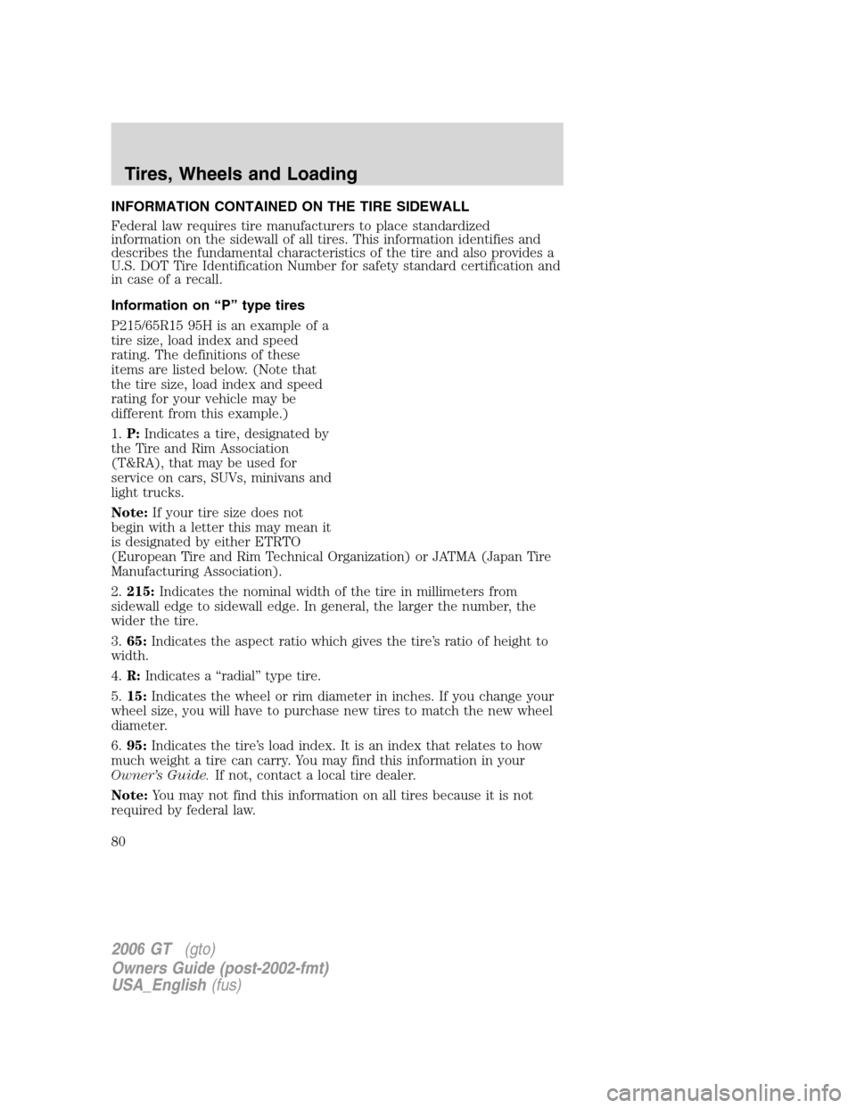 FORD GT 2006 1.G Owners Manual
INFORMATION CONTAINED ON THE TIRE SIDEWALL
Federal law requires tire manufacturers to place standardized
information on the sidewall of all tires. This information identifies and
describes the fundam FORD GT 2006 1.G Owners Manual
INFORMATION CONTAINED ON THE TIRE SIDEWALL
Federal law requires tire manufacturers to place standardized
information on the sidewall of all tires. This information identifies and
describes the fundam
