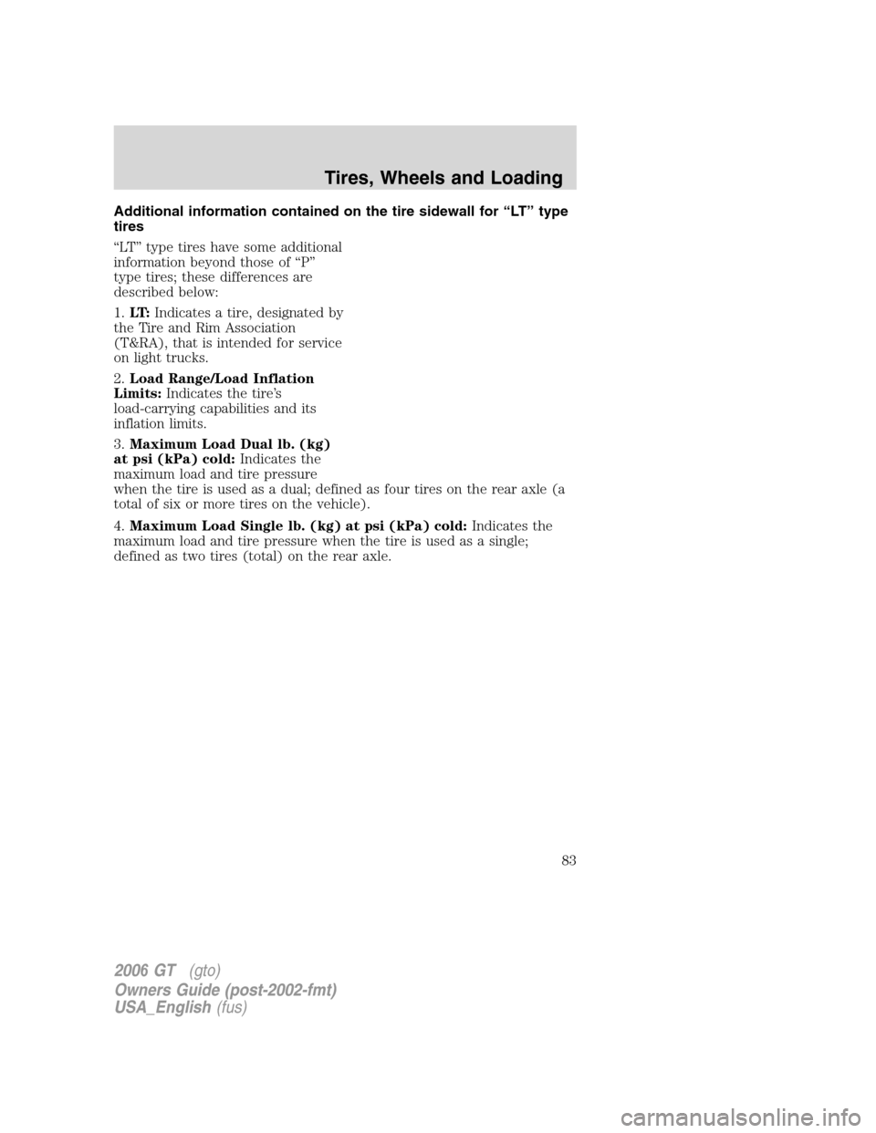 FORD GT 2006 1.G Owners Manual
Additional information contained on the tire sidewall for “LT” type
tires
“LT” type tires have some additional
information beyond those of “P”
type tires; these differences are
described FORD GT 2006 1.G Owners Manual
Additional information contained on the tire sidewall for “LT” type
tires
“LT” type tires have some additional
information beyond those of “P”
type tires; these differences are
described