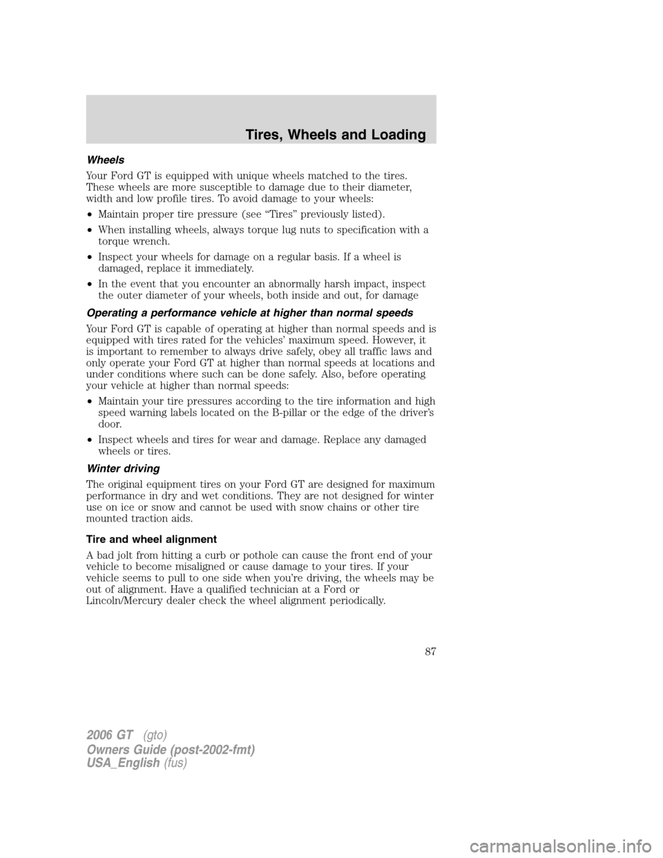 FORD GT 2006 1.G Owners Manual 
Wheels
Your Ford GT is equipped with unique wheels matched to the tires.
These wheels are more susceptible to damage due to their diameter,
width and low profile tires. To avoid damage to your wheels