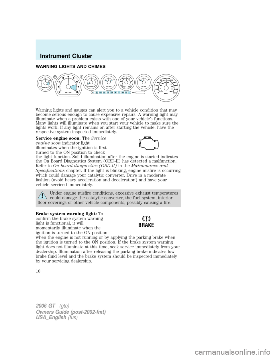 FORD GT 2006 1.G Owners Manual 
WARNING LIGHTS AND CHIMES
Warning lights and gauges can alert you to a vehicle condition that may
become serious enough to cause expensive repairs. A warning light may
illuminate when a problem exist