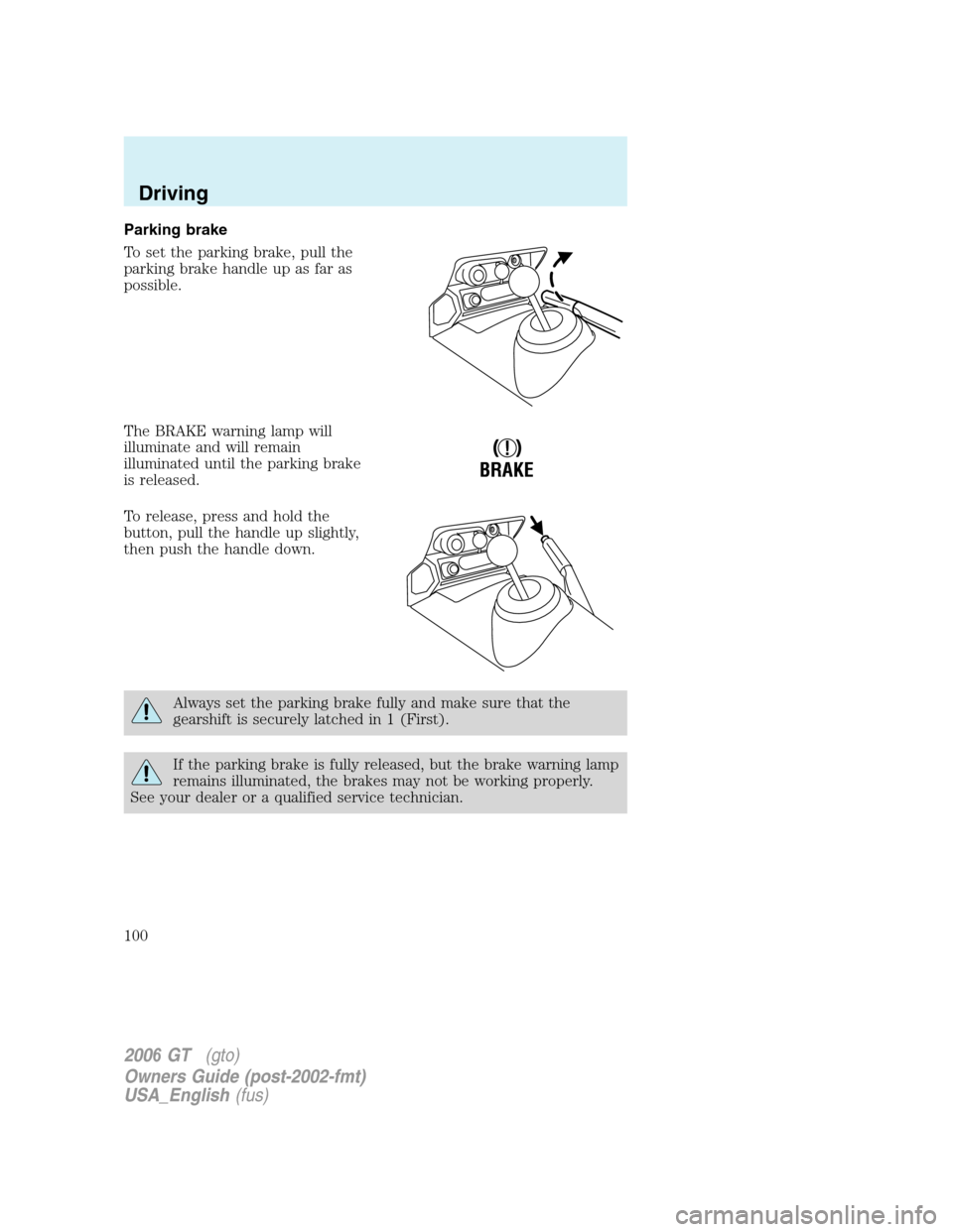 FORD GT 2006 1.G Owners Manual
Parking brake
To set the parking brake, pull the
parking brake handle up as far as
possible.
The BRAKE warning lamp will
illuminate and will remain
illuminated until the parking brake
is released.
To FORD GT 2006 1.G Owners Manual
Parking brake
To set the parking brake, pull the
parking brake handle up as far as
possible.
The BRAKE warning lamp will
illuminate and will remain
illuminated until the parking brake
is released.
To