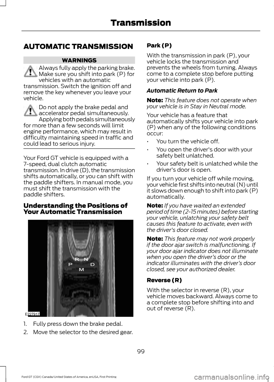 FORD GT 2017 2.G User Guide AUTOMATIC TRANSMISSION
WARNINGS
Always fully apply the parking brake.
Make sure you shift into park (P) for
vehicles with an automatic
transmission. Switch the ignition off and
remove the key whenever FORD GT 2017 2.G User Guide AUTOMATIC TRANSMISSION
WARNINGS
Always fully apply the parking brake.
Make sure you shift into park (P) for
vehicles with an automatic
transmission. Switch the ignition off and
remove the key whenever