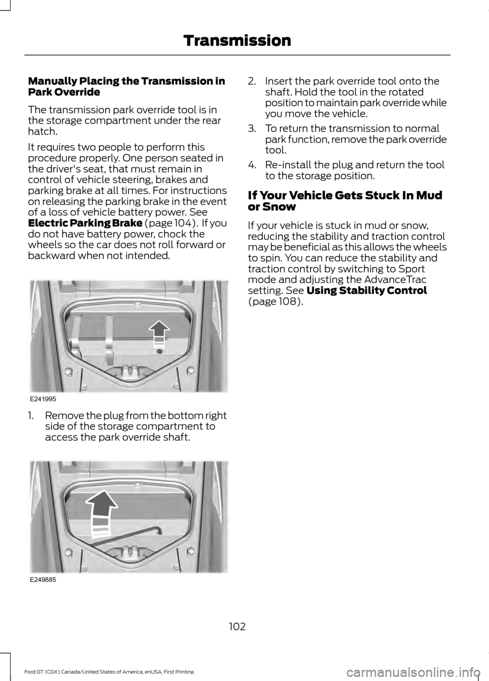 FORD GT 2017 2.G Owners Manual Manually Placing the Transmission in
Park Override
The transmission park override tool is in
the storage compartment under the rear
hatch.
It requires two people to perform this
procedure properly. On FORD GT 2017 2.G Owners Manual Manually Placing the Transmission in
Park Override
The transmission park override tool is in
the storage compartment under the rear
hatch.
It requires two people to perform this
procedure properly. On