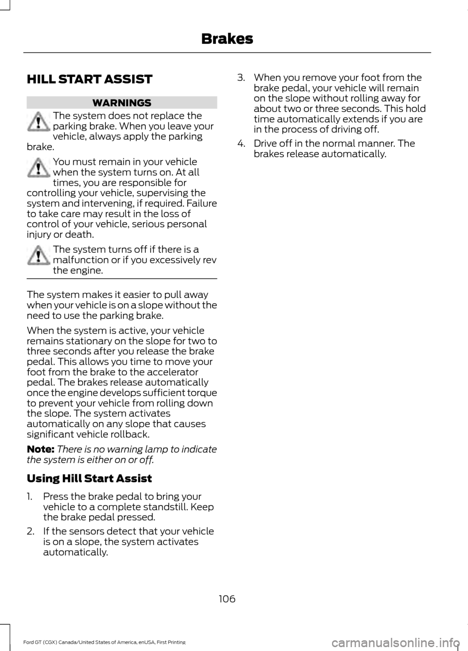 FORD GT 2017 2.G User Guide HILL START ASSIST
WARNINGS
The system does not replace the
parking brake. When you leave your
vehicle, always apply the parking
brake. You must remain in your vehicle
when the system turns on. At all
FORD GT 2017 2.G User Guide HILL START ASSIST
WARNINGS
The system does not replace the
parking brake. When you leave your
vehicle, always apply the parking
brake. You must remain in your vehicle
when the system turns on. At all