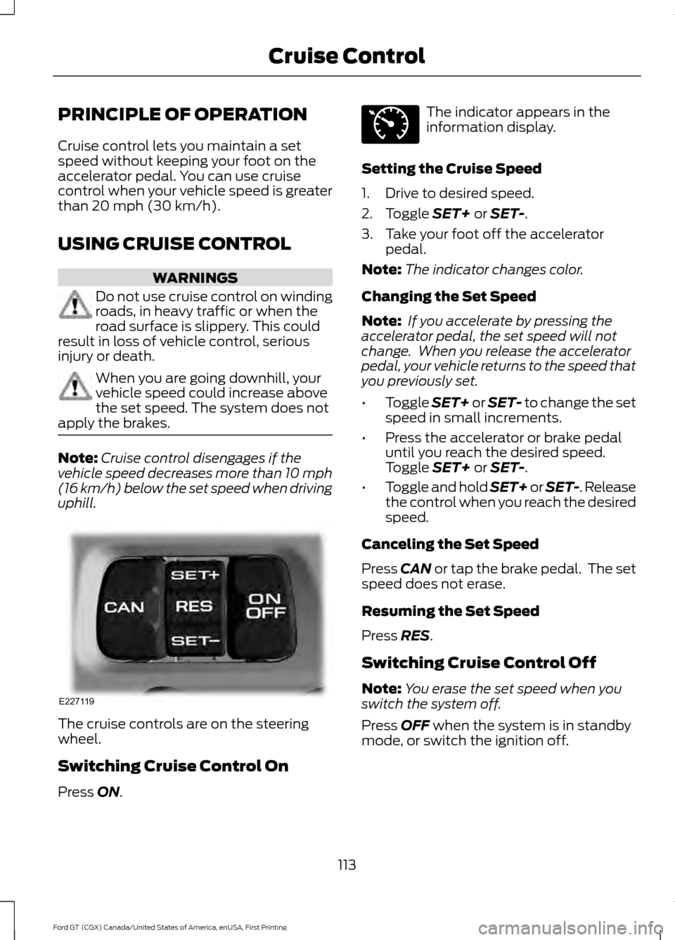 FORD GT 2017 2.G Owners Manual PRINCIPLE OF OPERATION
Cruise control lets you maintain a set
speed without keeping your foot on the
accelerator pedal. You can use cruise
control when your vehicle speed is greater
than 20 mph (30 km