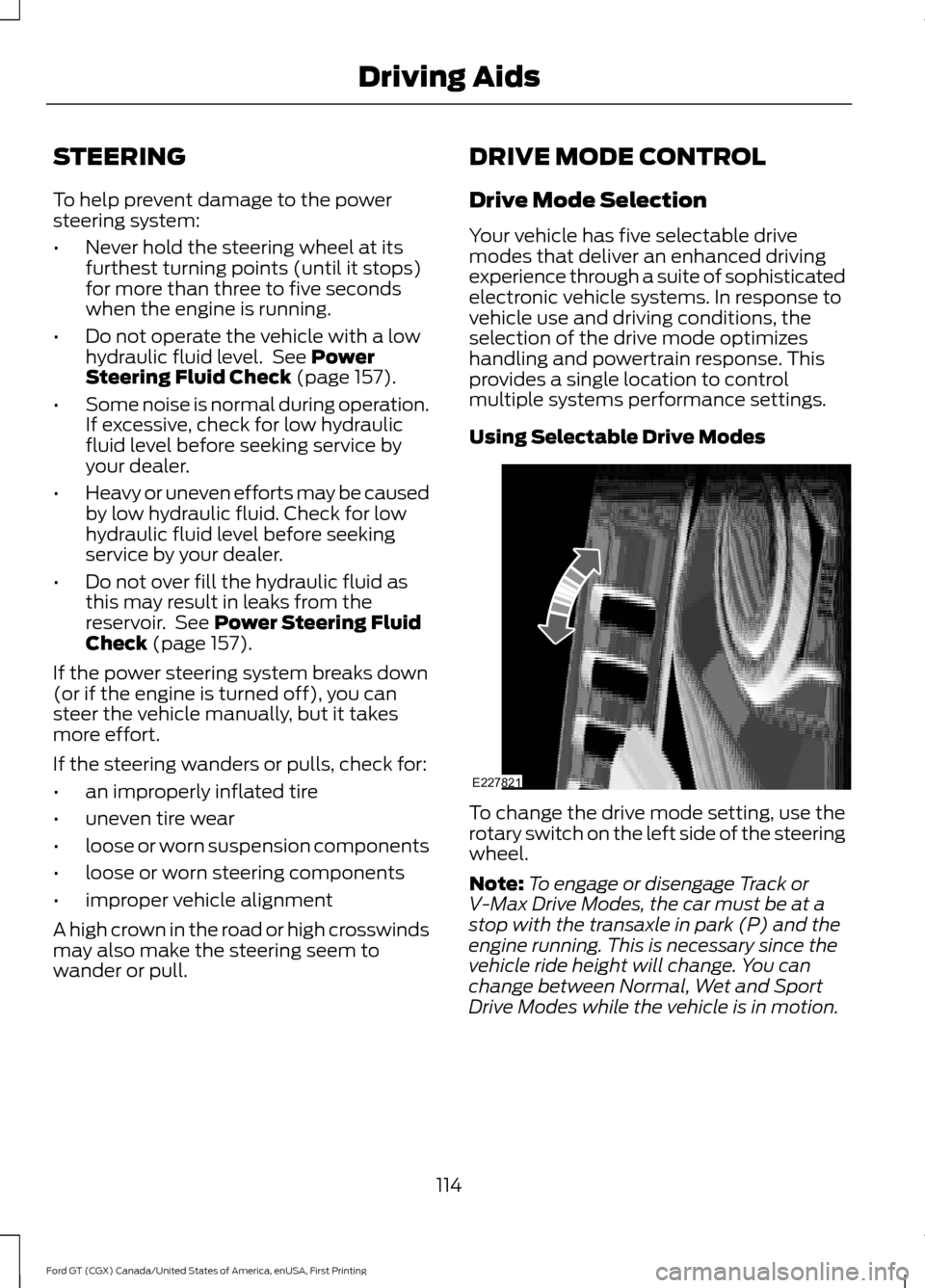 FORD GT 2017 2.G Owners Manual STEERING
To help prevent damage to the power
steering system:
•
Never hold the steering wheel at its
furthest turning points (until it stops)
for more than three to five seconds
when the engine is r FORD GT 2017 2.G Owners Manual STEERING
To help prevent damage to the power
steering system:
•
Never hold the steering wheel at its
furthest turning points (until it stops)
for more than three to five seconds
when the engine is r