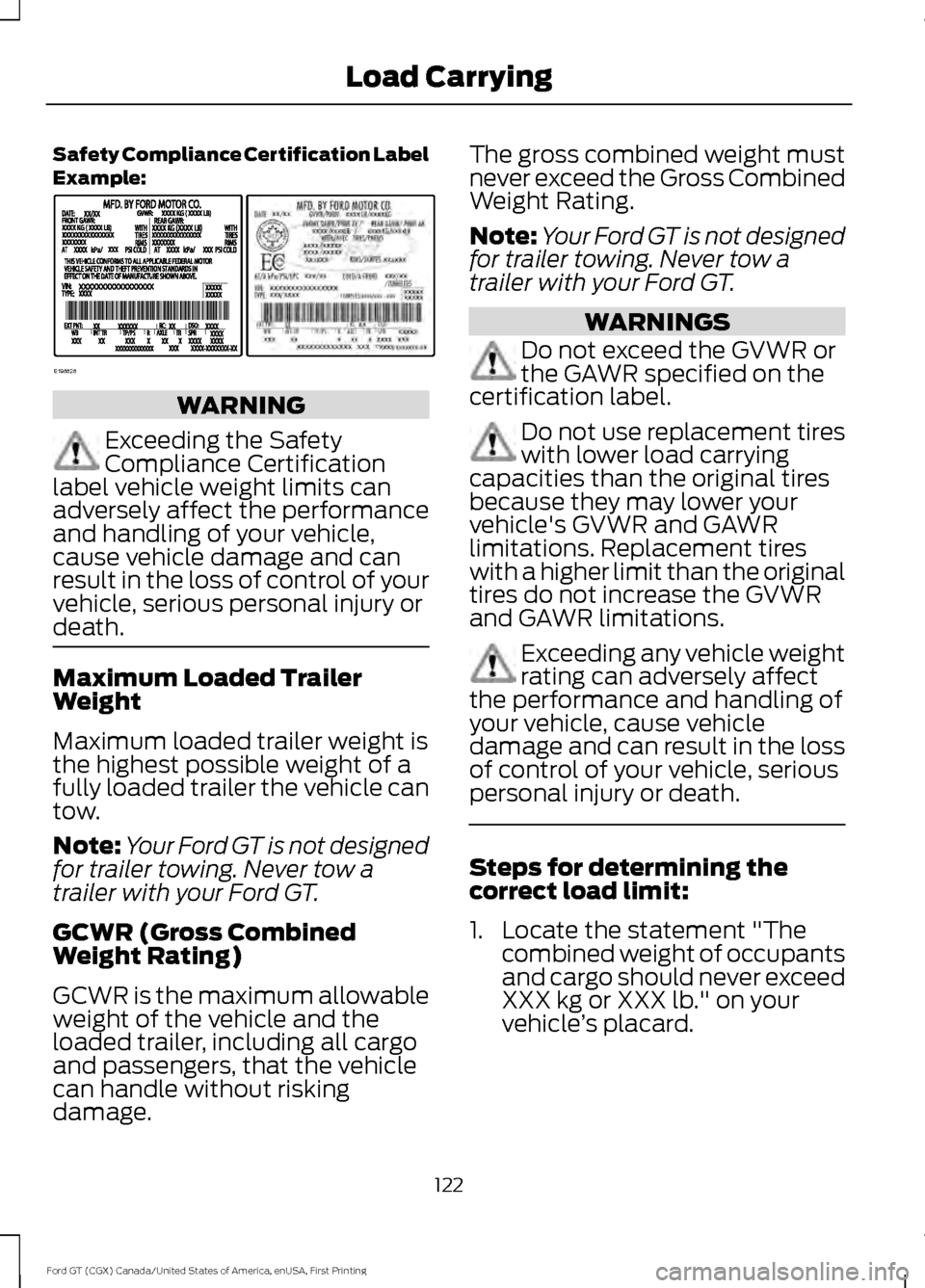 FORD GT 2017 2.G Owners Manual Safety Compliance Certification Label
Example:
WARNING
Exceeding the Safety
Compliance Certification
label vehicle weight limits can
adversely affect the performance
and handling of your vehicle,
caus