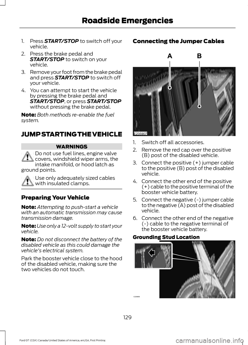 FORD GT 2017 2.G Owners Manual 1. Press START/STOP to switch off your
vehicle.
2. Press the brake pedal and START/STOP
 to switch on your
vehicle.
3. Remove your foot from the brake pedal
and press 
START/STOP to switch off
your ve
