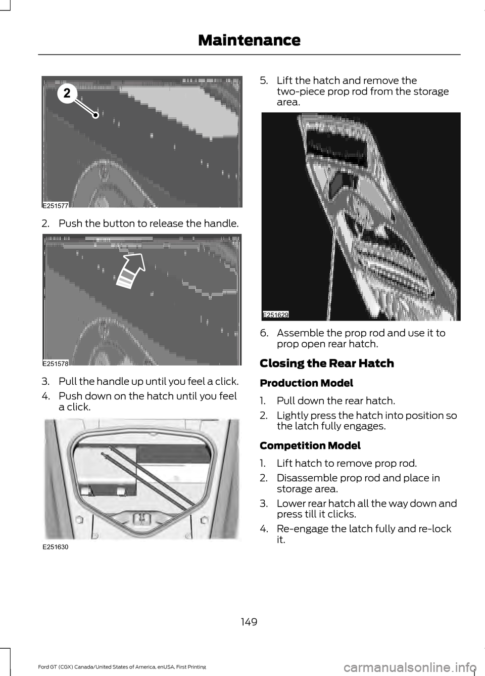FORD GT 2017 2.G Owners Manual 2.
Push the button to release the handle. 3.
Pull the handle up until you feel a click.
4. Push down on the hatch until you feel a click. 5. Lift the hatch and remove the
two-piece prop rod from the s