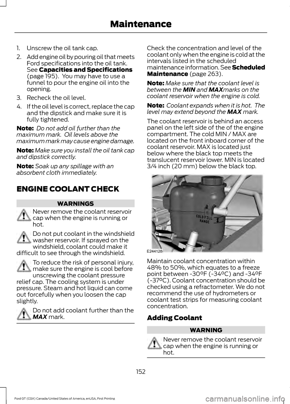 FORD GT 2017 2.G Owners Manual 1. Unscrew the oil tank cap.
2.
Add engine oil by pouring oil that meets
Ford specifications into the oil tank.
See Capacities and Specifications
(page 195). You may have to use a
funnel to pour the FORD GT 2017 2.G Owners Manual 1. Unscrew the oil tank cap.
2.
Add engine oil by pouring oil that meets
Ford specifications into the oil tank.
See Capacities and Specifications
(page 195). You may have to use a
funnel to pour the