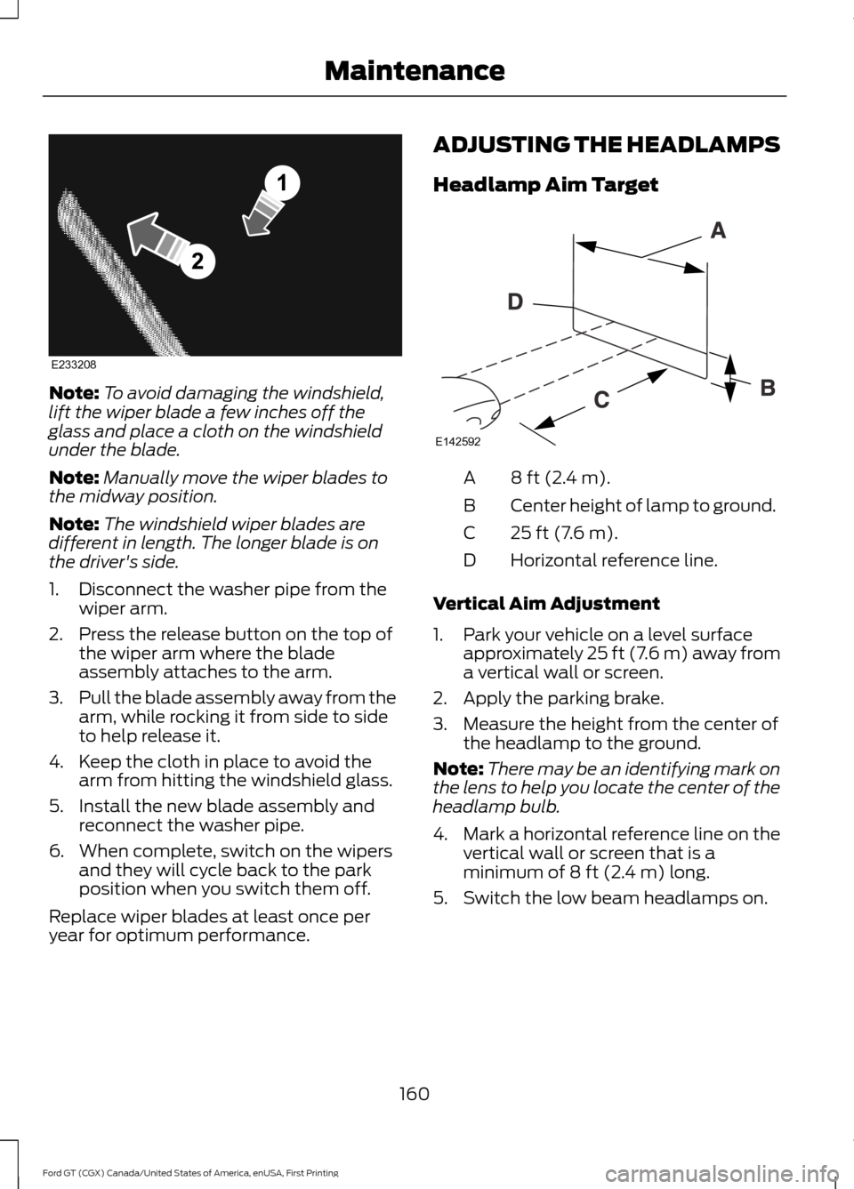 FORD GT 2017 2.G Owners Manual Note:
To avoid damaging the windshield,
lift the wiper blade a few inches off the
glass and place a cloth on the windshield
under the blade.
Note: Manually move the wiper blades to
the midway position