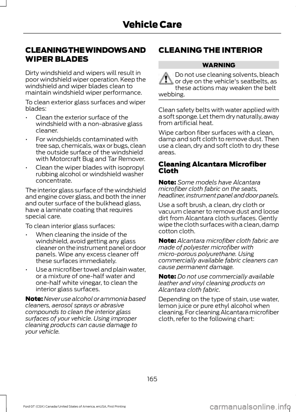 FORD GT 2017 2.G Owners Manual CLEANING THE WINDOWS AND
WIPER BLADES
Dirty windshield and wipers will result in
poor windshield wiper operation. Keep the
windshield and wiper blades clean to
maintain windshield wiper performance.
T FORD GT 2017 2.G Owners Manual CLEANING THE WINDOWS AND
WIPER BLADES
Dirty windshield and wipers will result in
poor windshield wiper operation. Keep the
windshield and wiper blades clean to
maintain windshield wiper performance.
T
