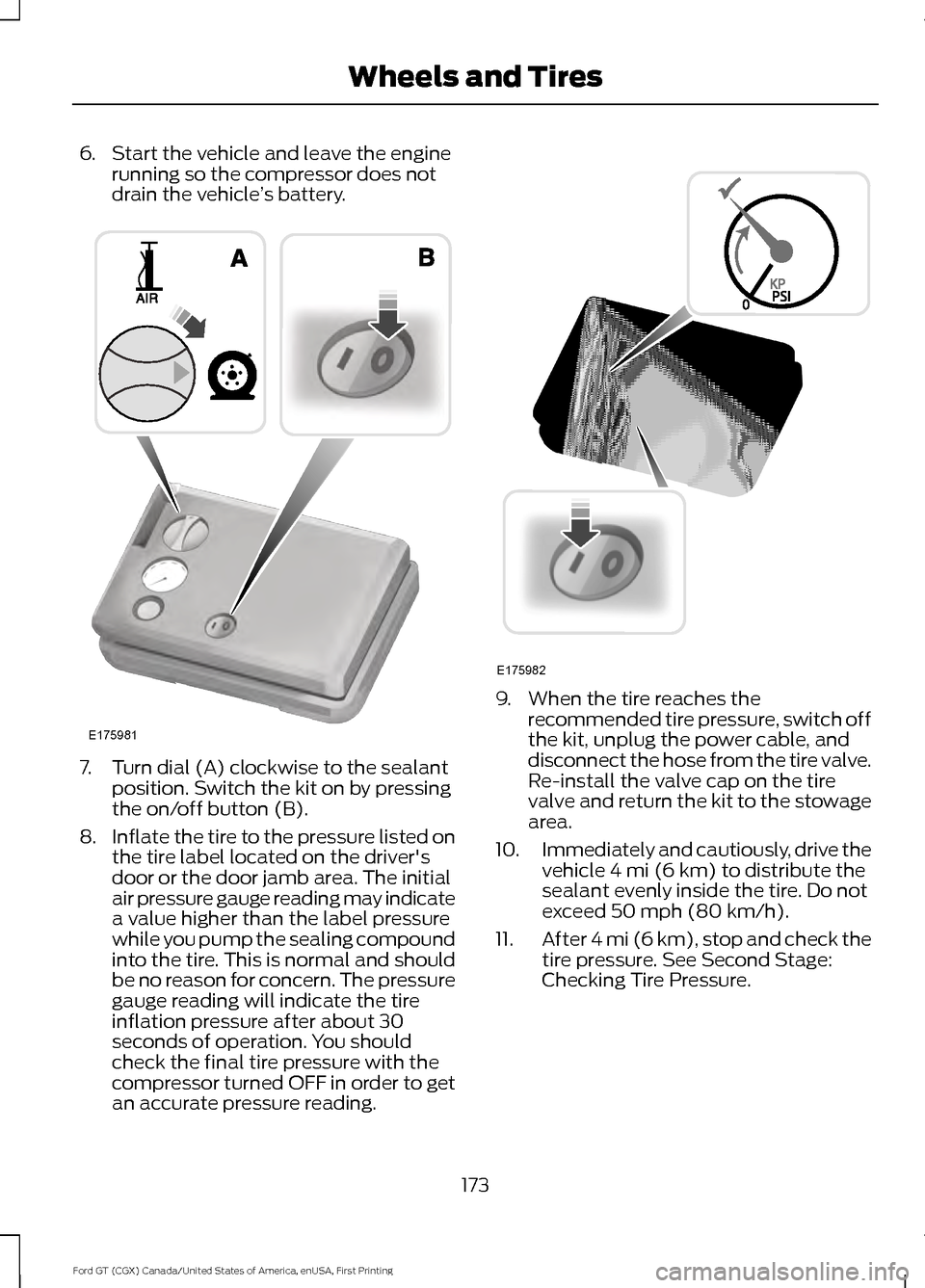 FORD GT 2017 2.G Owners Manual 6. Start the vehicle and leave the engine
running so the compressor does not
drain the vehicle ’s battery. 7. Turn dial (A) clockwise to the sealant
position. Switch the kit on by pressing
the on/of FORD GT 2017 2.G Owners Manual 6. Start the vehicle and leave the engine
running so the compressor does not
drain the vehicle ’s battery. 7. Turn dial (A) clockwise to the sealant
position. Switch the kit on by pressing
the on/of