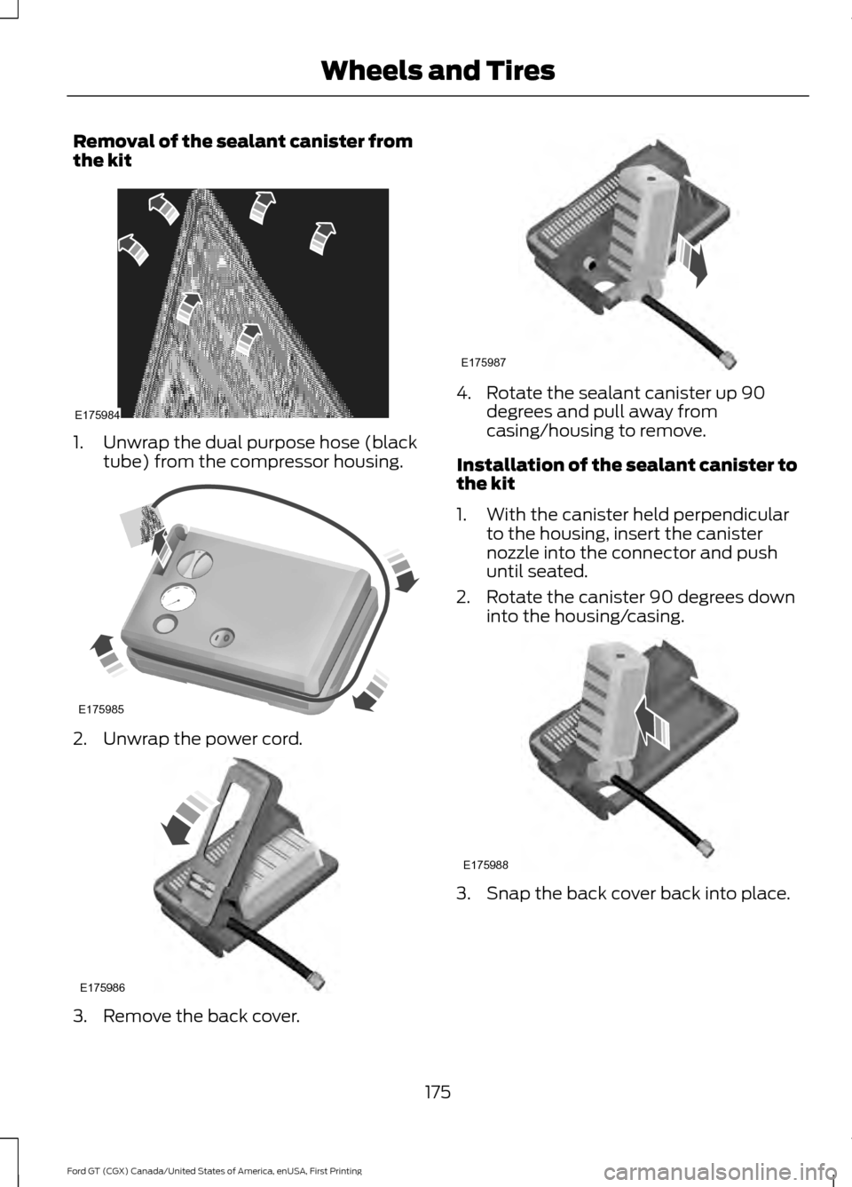 FORD GT 2017 2.G Owners Manual Removal of the sealant canister from
the kit
1. Unwrap the dual purpose hose (black
tube) from the compressor housing. 2. Unwrap the power cord.
3. Remove the back cover. 4. Rotate the sealant caniste FORD GT 2017 2.G Owners Manual Removal of the sealant canister from
the kit
1. Unwrap the dual purpose hose (black
tube) from the compressor housing. 2. Unwrap the power cord.
3. Remove the back cover. 4. Rotate the sealant caniste