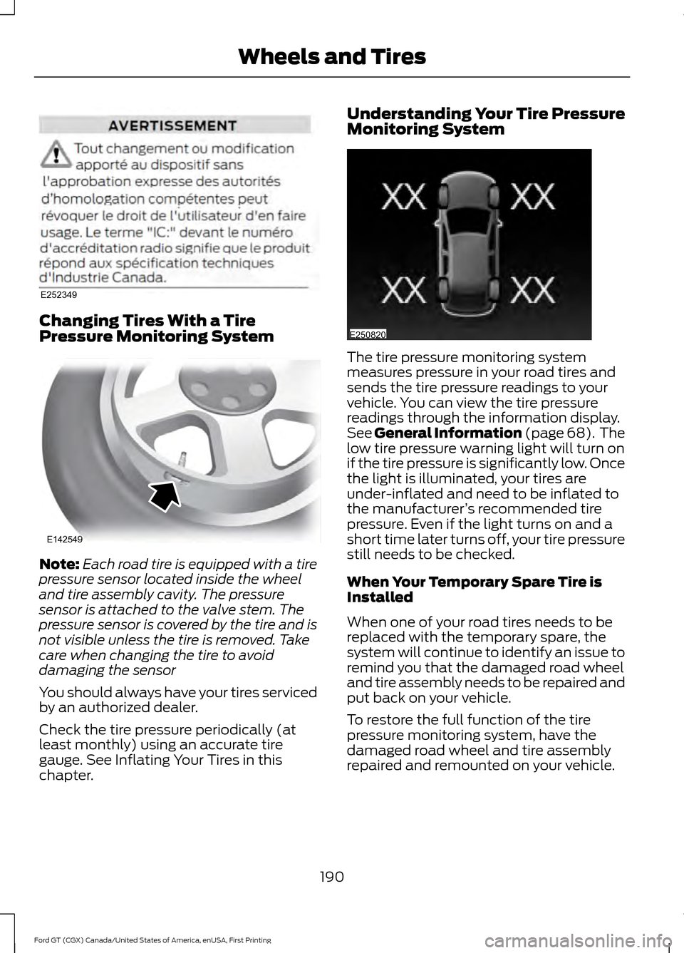 FORD GT 2017 2.G User Guide Changing Tires With a Tire
Pressure Monitoring System
Note:
Each road tire is equipped with a tire
pressure sensor located inside the wheel
and tire assembly cavity. The pressure
sensor is attached to FORD GT 2017 2.G User Guide Changing Tires With a Tire
Pressure Monitoring System
Note:
Each road tire is equipped with a tire
pressure sensor located inside the wheel
and tire assembly cavity. The pressure
sensor is attached to