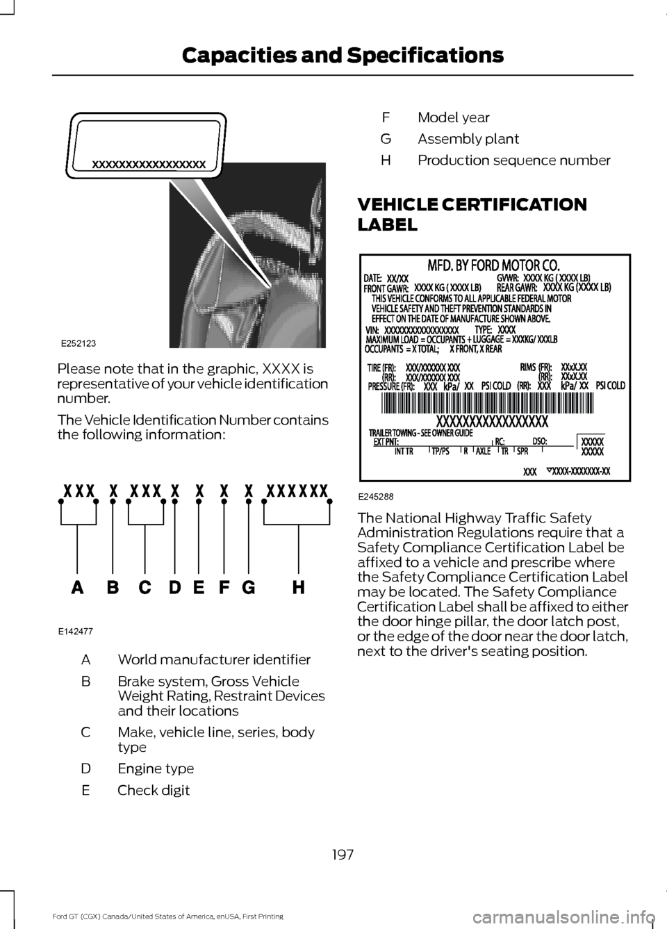 FORD GT 2017 2.G Owners Manual Please note that in the graphic, XXXX is
representative of your vehicle identification
number.
The Vehicle Identification Number contains
the following information:
World manufacturer identifier
A
Bra FORD GT 2017 2.G Owners Manual Please note that in the graphic, XXXX is
representative of your vehicle identification
number.
The Vehicle Identification Number contains
the following information:
World manufacturer identifier
A
Bra
