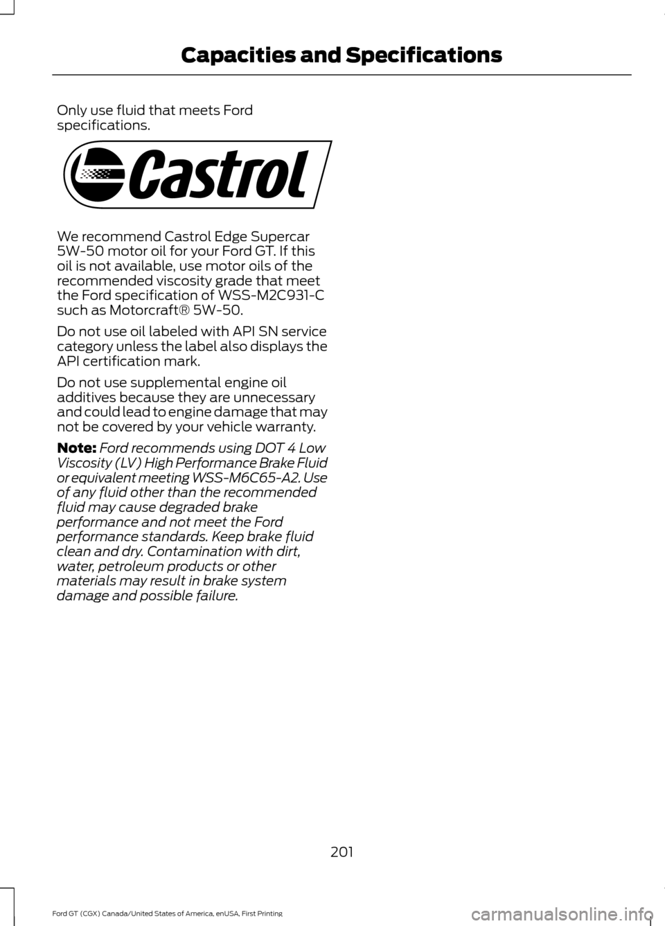 FORD GT 2017 2.G Owners Manual Only use fluid that meets Ford
specifications.
We recommend Castrol Edge Supercar
5W-50 motor oil for your Ford GT. If this
oil is not available, use motor oils of the
recommended viscosity grade that FORD GT 2017 2.G Owners Manual Only use fluid that meets Ford
specifications.
We recommend Castrol Edge Supercar
5W-50 motor oil for your Ford GT. If this
oil is not available, use motor oils of the
recommended viscosity grade that