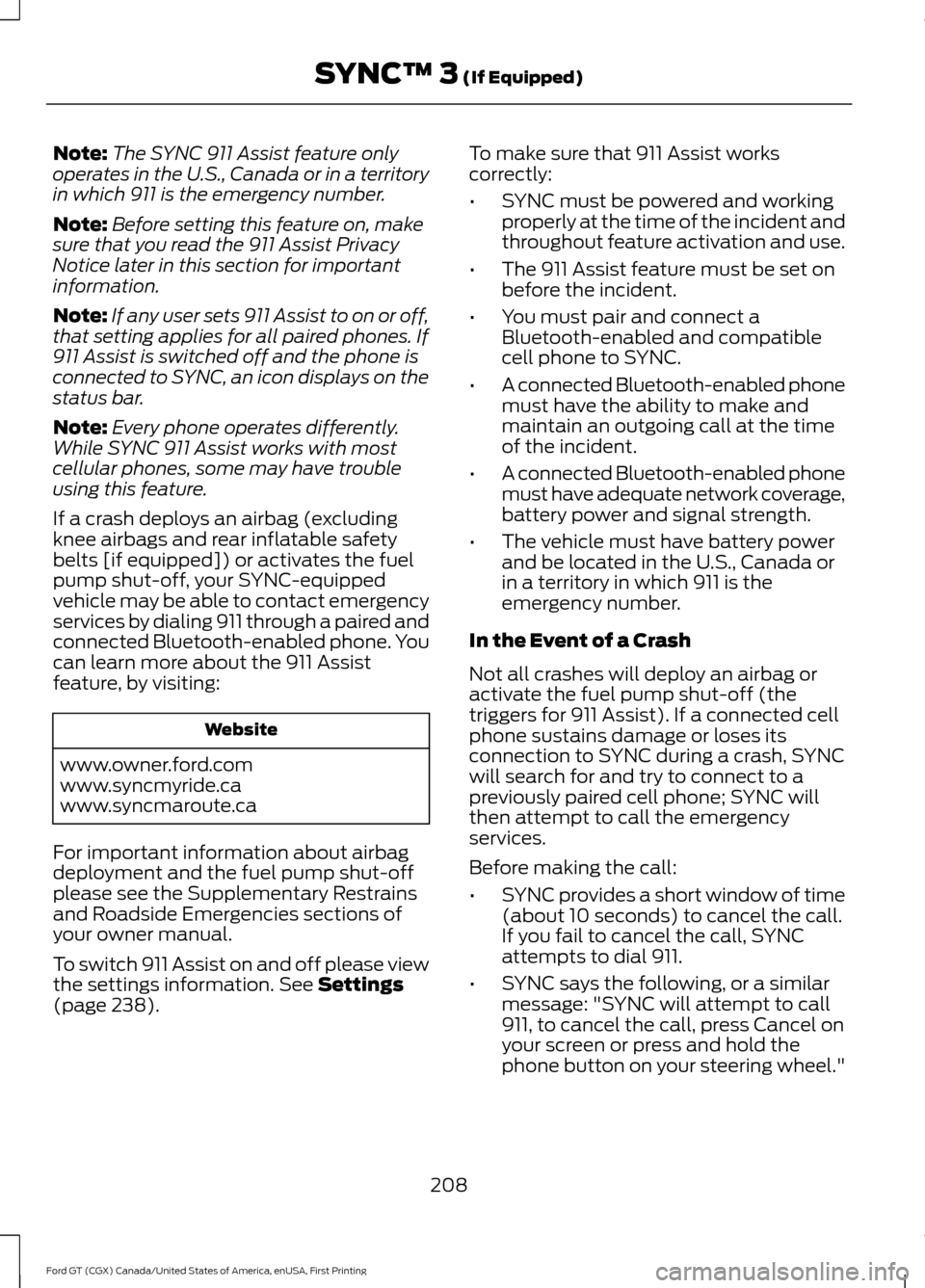 FORD GT 2017 2.G Owners Manual Note:
The SYNC 911 Assist feature only
operates in the U.S., Canada or in a territory
in which 911 is the emergency number.
Note: Before setting this feature on, make
sure that you read the 911 Assist FORD GT 2017 2.G Owners Manual Note:
The SYNC 911 Assist feature only
operates in the U.S., Canada or in a territory
in which 911 is the emergency number.
Note: Before setting this feature on, make
sure that you read the 911 Assist