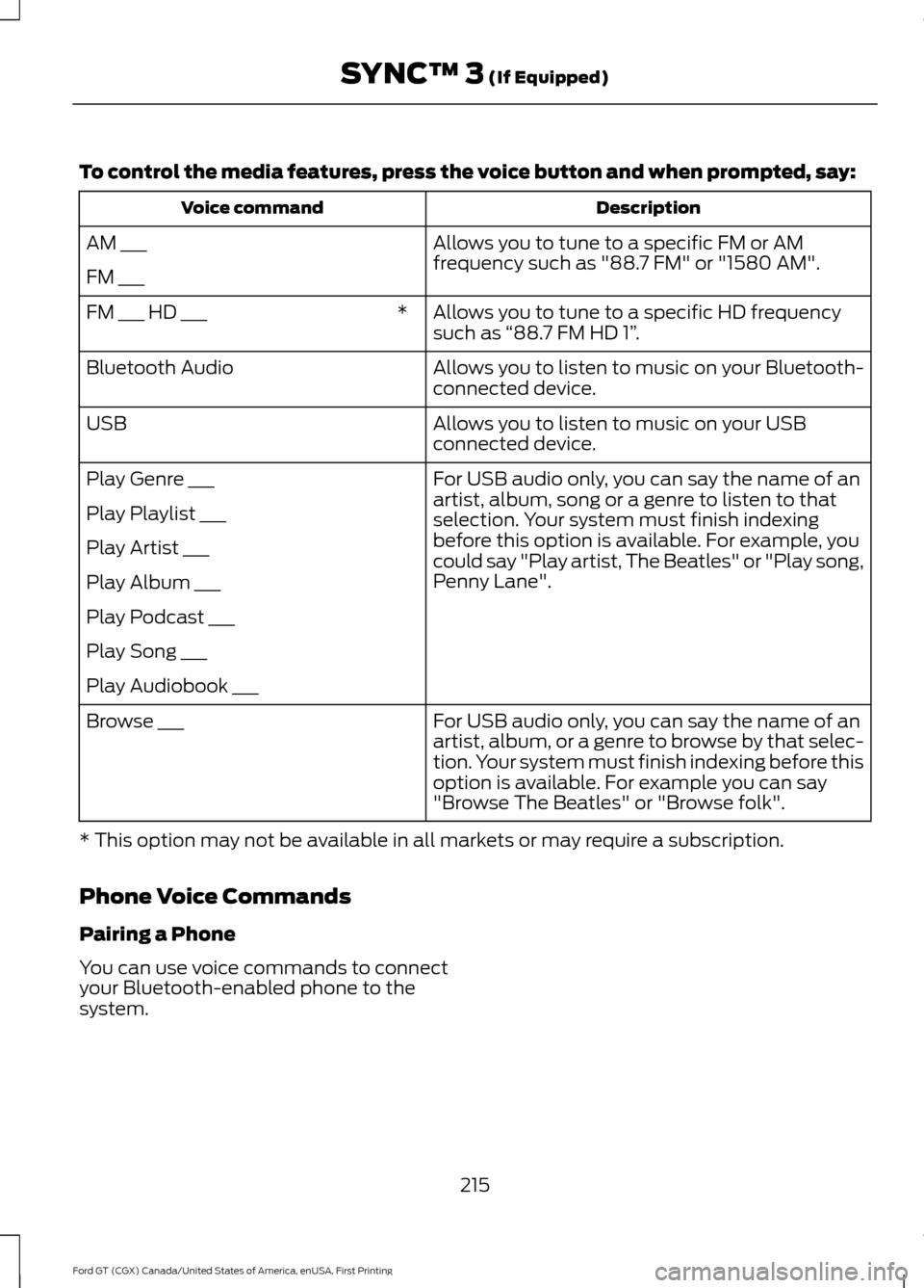 FORD GT 2017 2.G Owners Manual To control the media features, press the voice button and when prompted, say:
Description
Voice command
Allows you to tune to a specific FM or AM
frequency such as "88.7 FM" or "1580 AM".
AM ___
FM __ FORD GT 2017 2.G Owners Manual To control the media features, press the voice button and when prompted, say:
Description
Voice command
Allows you to tune to a specific FM or AM
frequency such as "88.7 FM" or "1580 AM".
AM ___
FM __