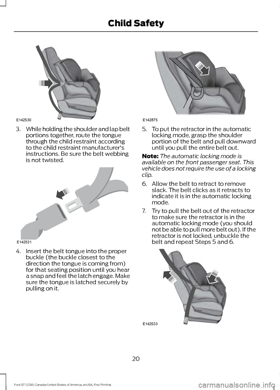 FORD GT 2017 2.G Owners Manual 3.
While holding the shoulder and lap belt
portions together, route the tongue
through the child restraint according
to the child restraint manufacturers
instructions. Be sure the belt webbing
is not