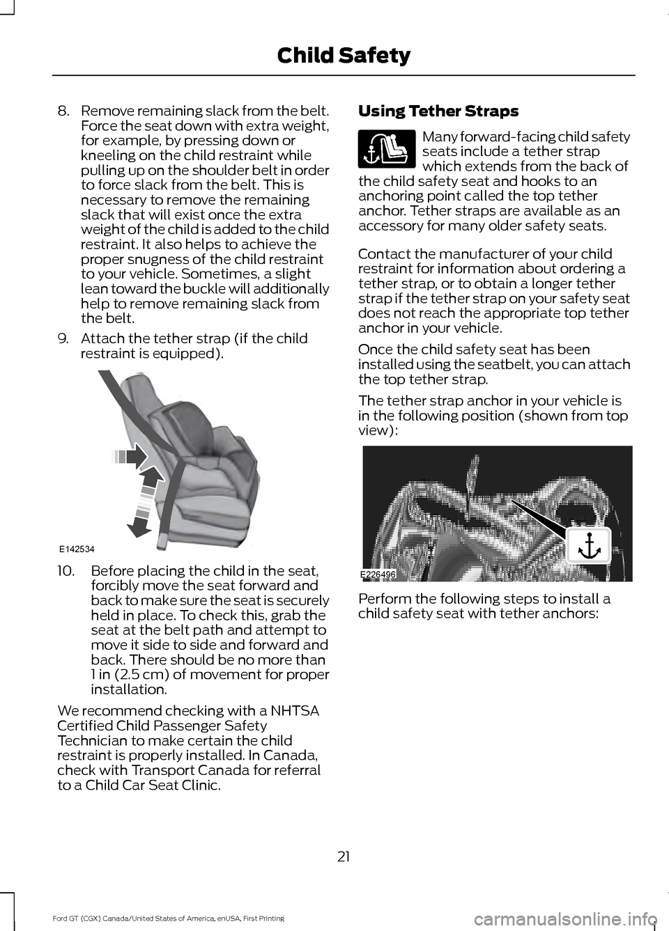 FORD GT 2017 2.G Owners Manual 8.
Remove remaining slack from the belt.
Force the seat down with extra weight,
for example, by pressing down or
kneeling on the child restraint while
pulling up on the shoulder belt in order
to force