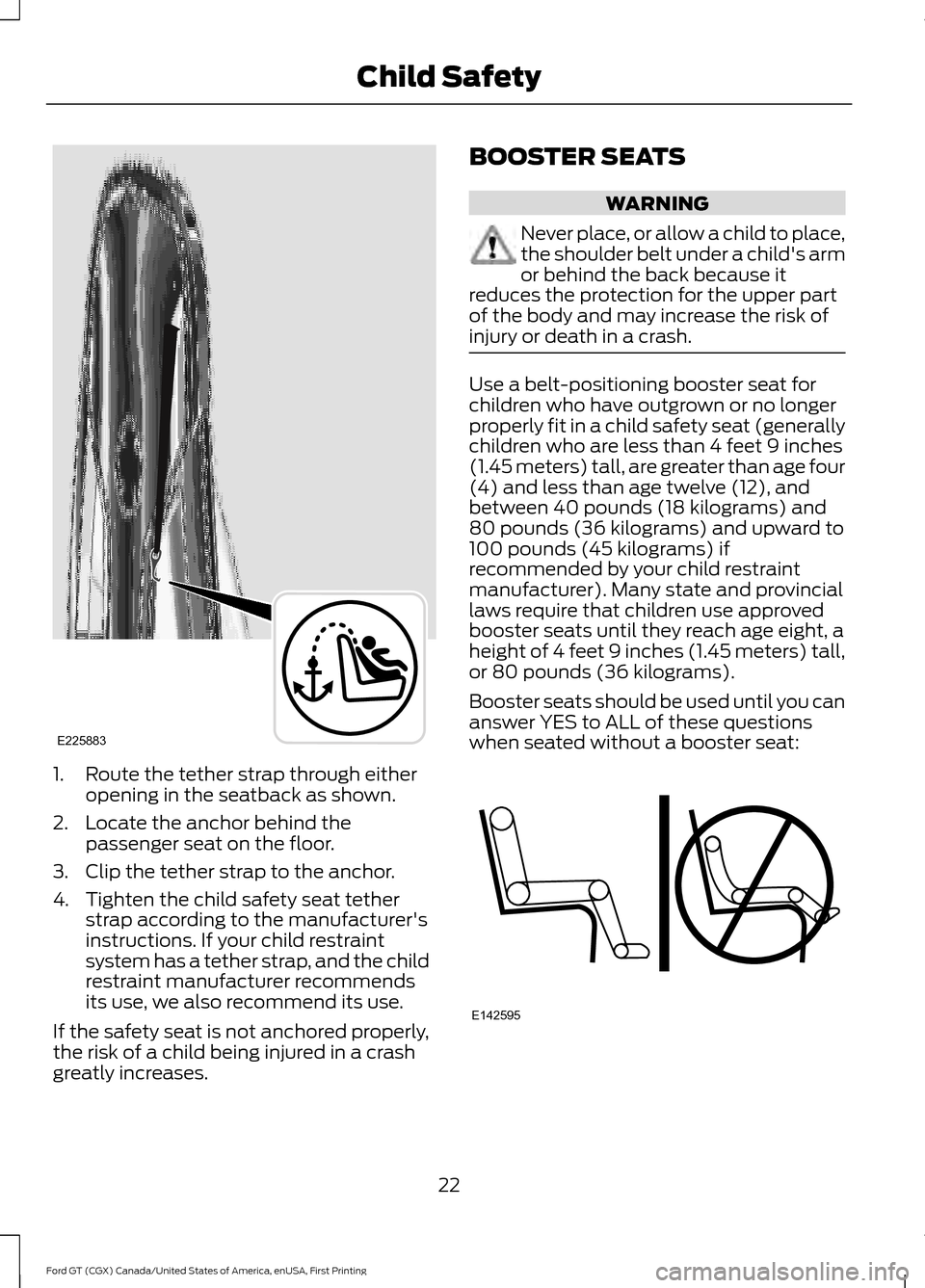 FORD GT 2017 2.G Owners Manual 1. Route the tether strap through either
opening in the seatback as shown.
2. Locate the anchor behind the passenger seat on the floor.
3. Clip the tether strap to the anchor.
4. Tighten the child saf