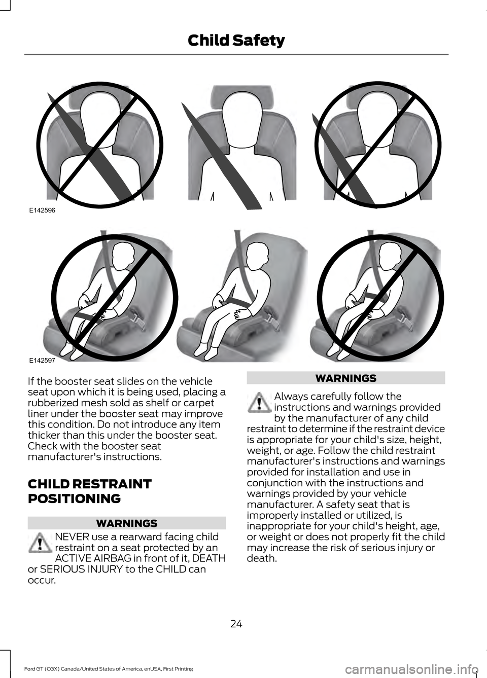 FORD GT 2017 2.G Owners Manual If the booster seat slides on the vehicle
seat upon which it is being used, placing a
rubberized mesh sold as shelf or carpet
liner under the booster seat may improve
this condition. Do not introduce 