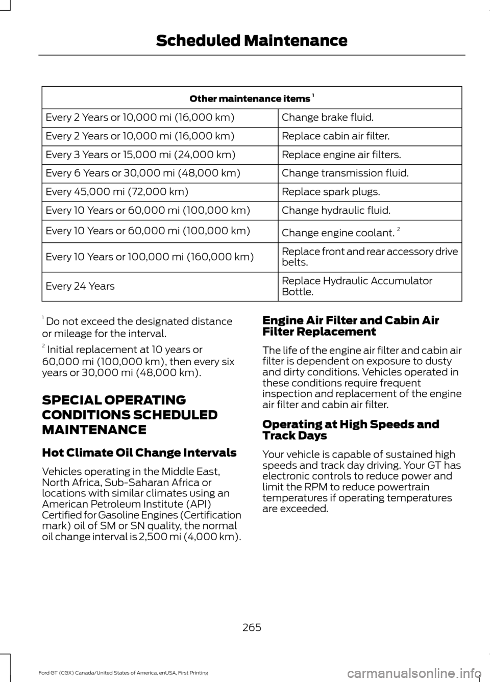FORD GT 2017 2.G User Guide Other maintenance items 
1
Change brake fluid.
Every 2 Years or 10,000 mi (16,000 km)
Replace cabin air filter.
Every 2 Years or 
10,000 mi (16,000 km)
Replace engine air filters.
Every 3 Years or 
15
