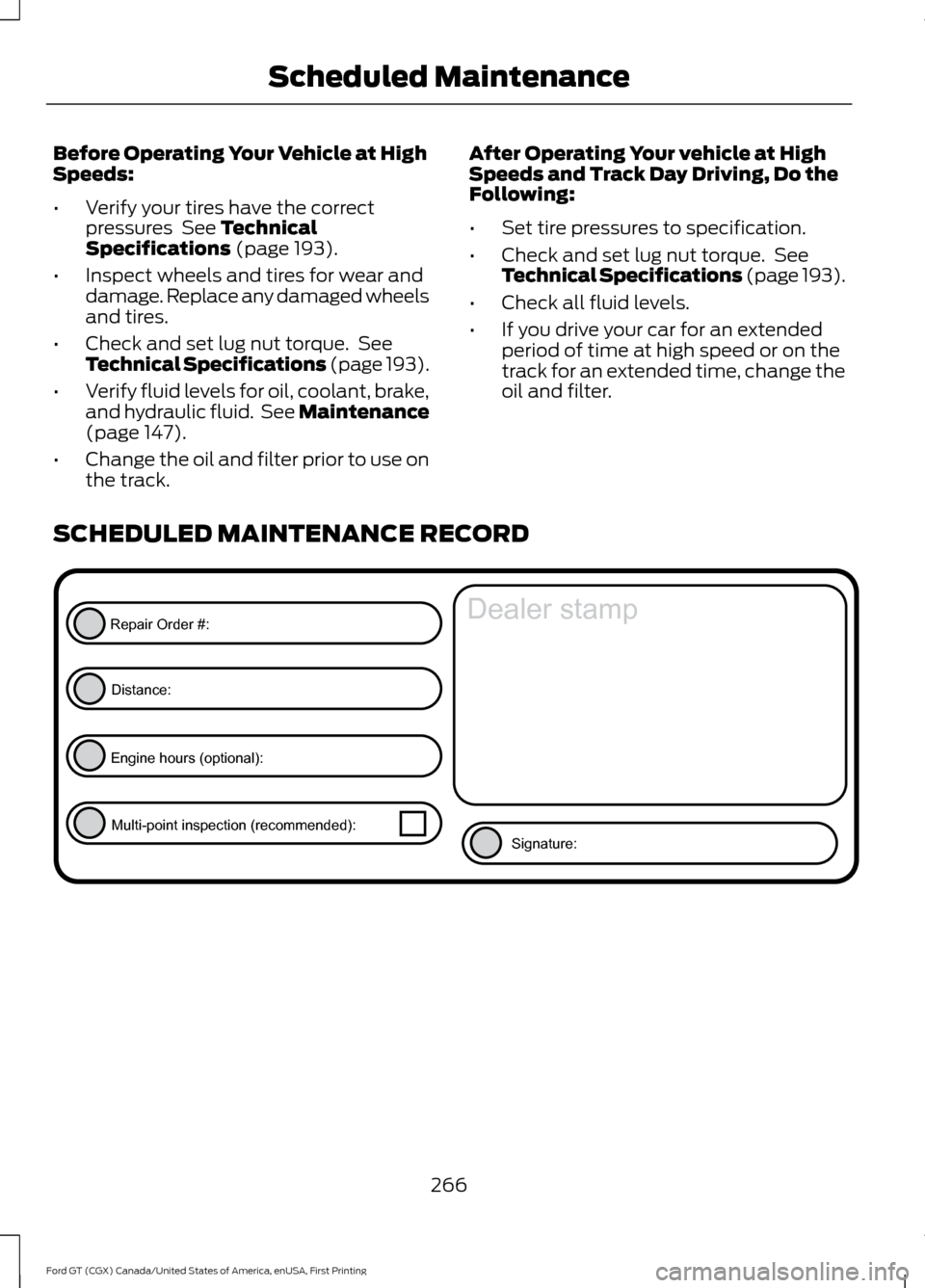 FORD GT 2017 2.G Owners Guide Before Operating Your Vehicle at High
Speeds:
•
Verify your tires have the correct
pressures  See Technical
Specifications (page 193).
• Inspect wheels and tires for wear and
damage. Replace any d