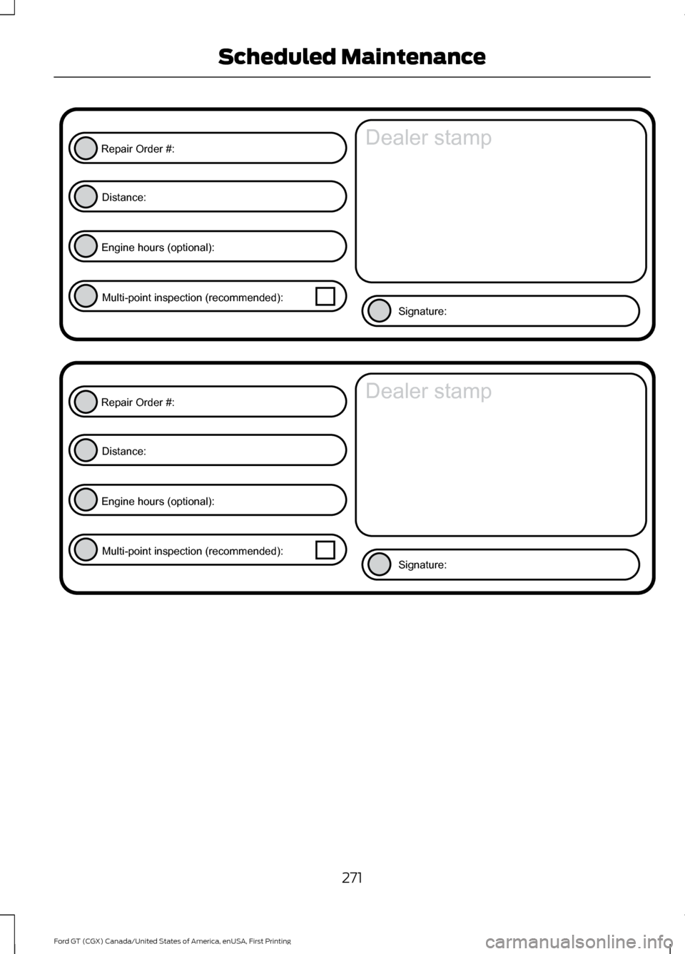 FORD GT 2017 2.G Owners Manual 271
Ford GT (CGX) Canada/United States of America, enUSA, First Printing Scheduled MaintenanceE146852
Repair Order #:Distance:
Engine hours (optional): Multi-point inspection (recommended): Signature: