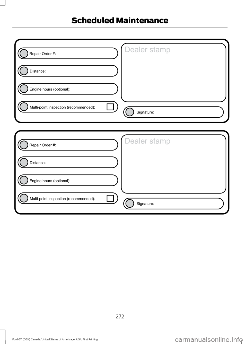 FORD GT 2017 2.G Owners Manual 272
Ford GT (CGX) Canada/United States of America, enUSA, First Printing Scheduled MaintenanceE146852
Repair Order #:Distance:
Engine hours (optional): Multi-point inspection (recommended): Signature: