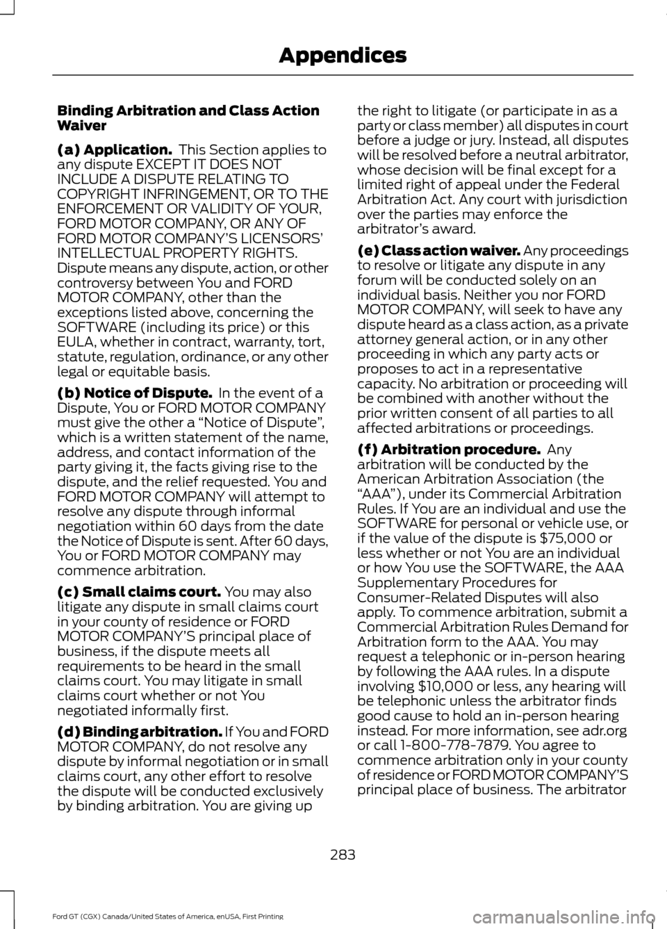 FORD GT 2017 2.G Owners Manual Binding Arbitration and Class Action
Waiver
(a) Application.
 This Section applies to
any dispute EXCEPT IT DOES NOT
INCLUDE A DISPUTE RELATING TO
COPYRIGHT INFRINGEMENT, OR TO THE
ENFORCEMENT OR VALI