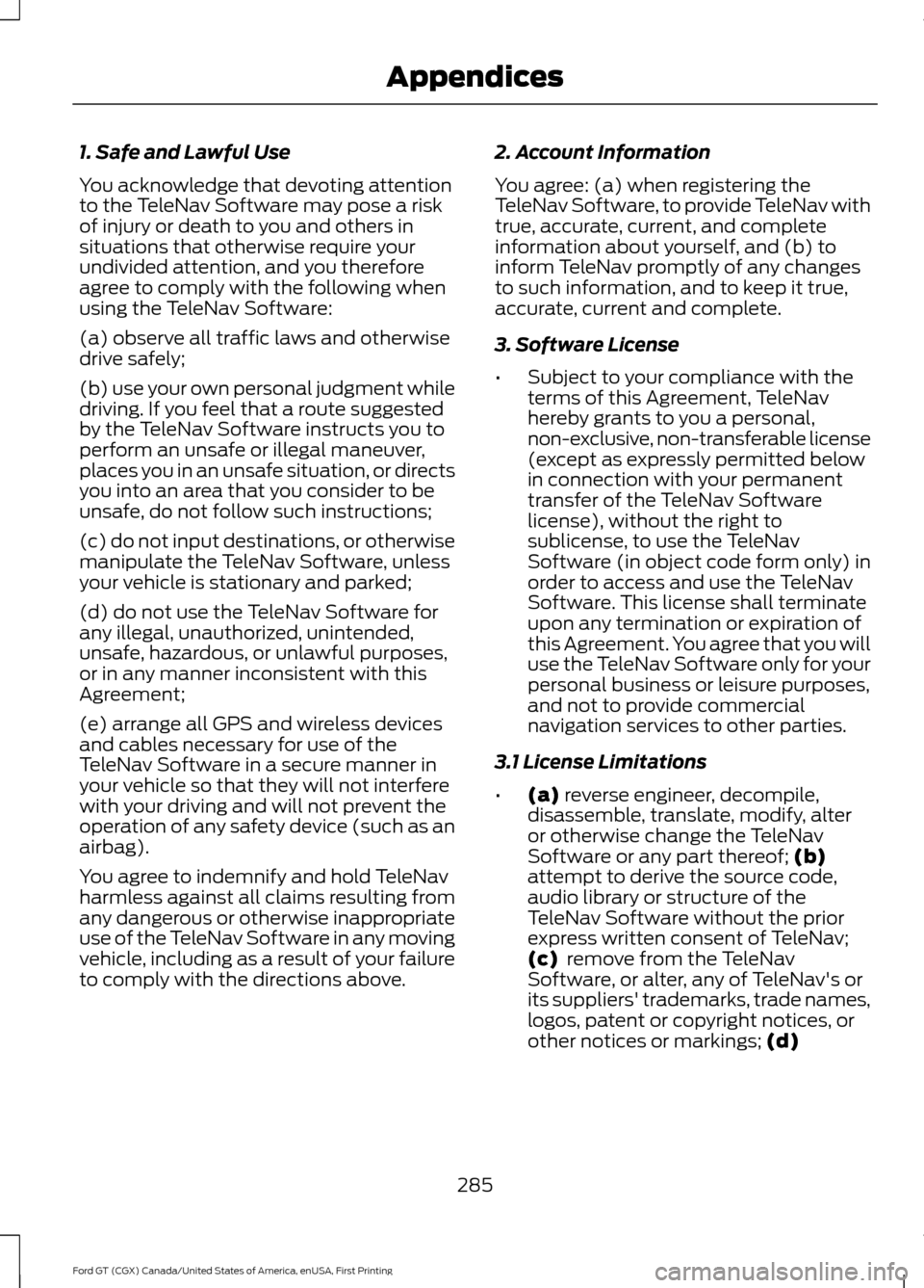FORD GT 2017 2.G Owners Manual 1. Safe and Lawful Use
You acknowledge that devoting attention
to the TeleNav Software may pose a risk
of injury or death to you and others in
situations that otherwise require your
undivided attentio FORD GT 2017 2.G Owners Manual 1. Safe and Lawful Use
You acknowledge that devoting attention
to the TeleNav Software may pose a risk
of injury or death to you and others in
situations that otherwise require your
undivided attentio
