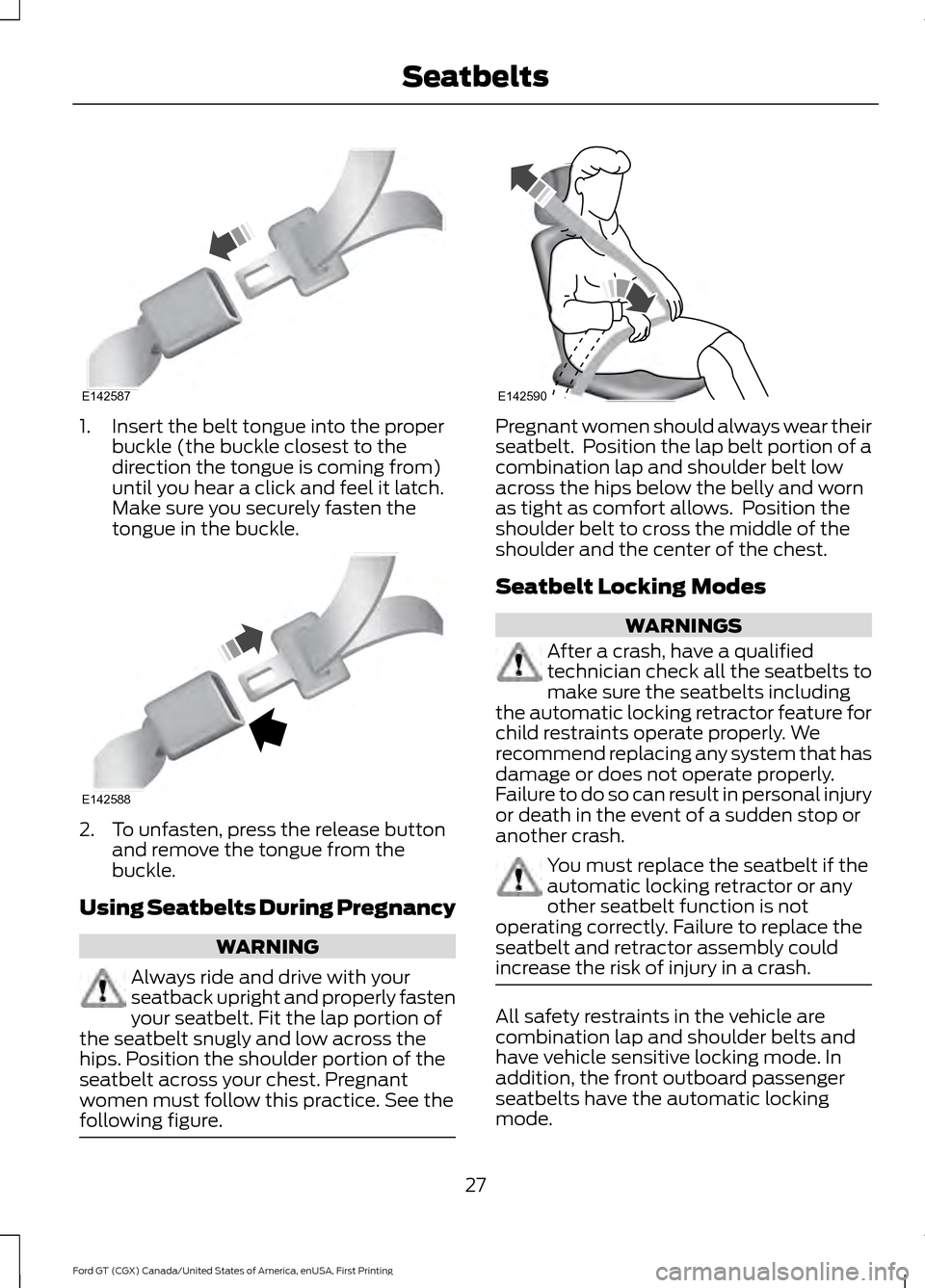 FORD GT 2017 2.G Owners Manual 1. Insert the belt tongue into the proper
buckle (the buckle closest to the
direction the tongue is coming from)
until you hear a click and feel it latch.
Make sure you securely fasten the
tongue in t