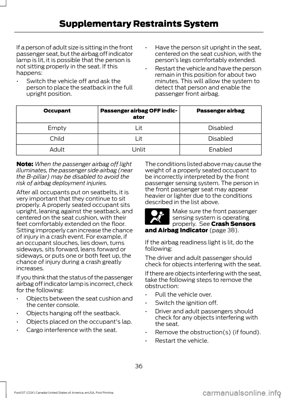 FORD GT 2017 2.G Owners Manual If a person of adult size is sitting in the front
passenger seat, but the airbag off indicator
lamp is lit, it is possible that the person is
not sitting properly in the seat. If this
happens:
•
Swi