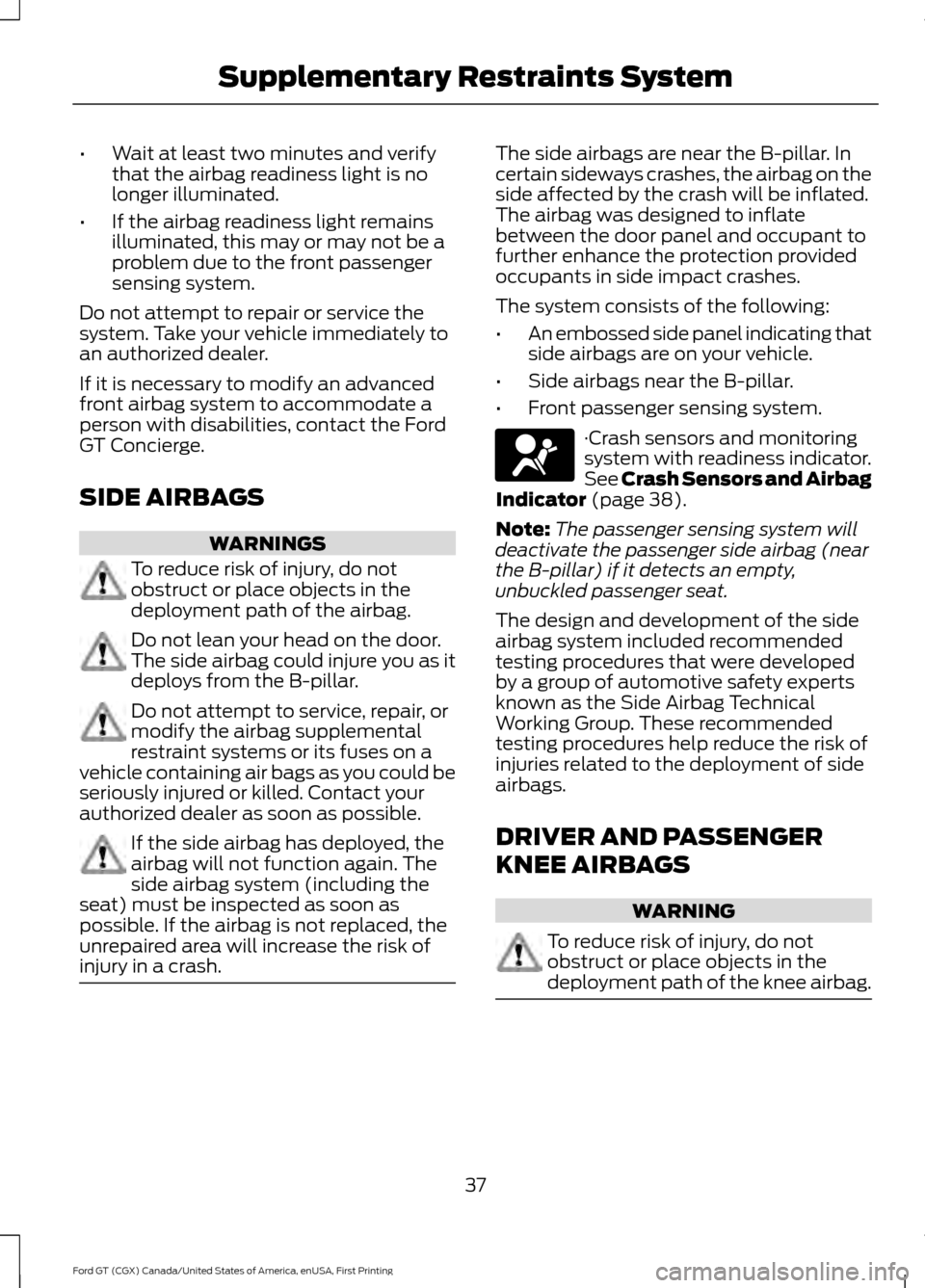 FORD GT 2017 2.G Owners Guide •
Wait at least two minutes and verify
that the airbag readiness light is no
longer illuminated.
• If the airbag readiness light remains
illuminated, this may or may not be a
problem due to the fr