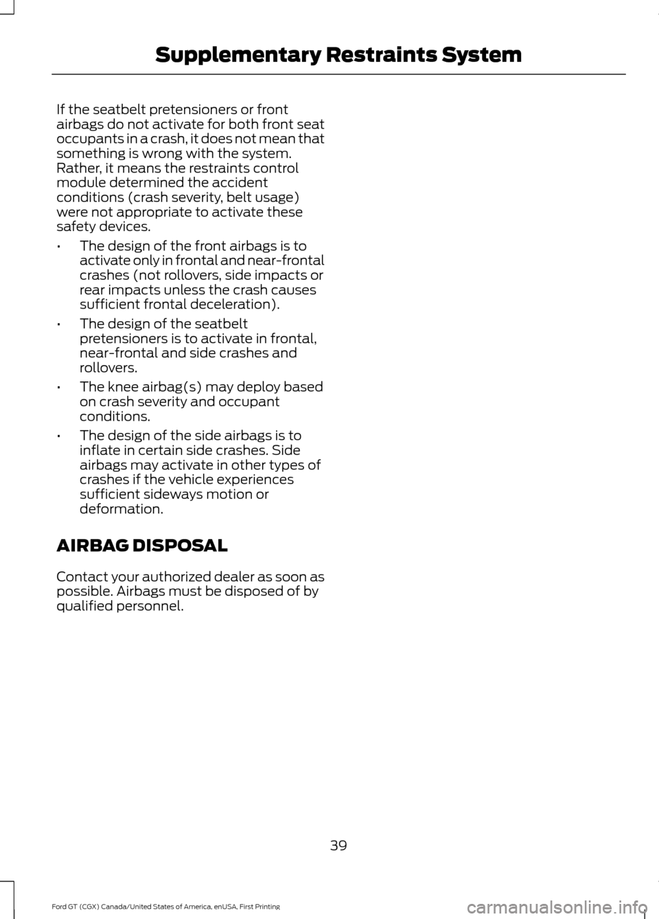 FORD GT 2017 2.G Service Manual If the seatbelt pretensioners or front
airbags do not activate for both front seat
occupants in a crash, it does not mean that
something is wrong with the system.
Rather, it means the restraints contr FORD GT 2017 2.G Service Manual If the seatbelt pretensioners or front
airbags do not activate for both front seat
occupants in a crash, it does not mean that
something is wrong with the system.
Rather, it means the restraints contr