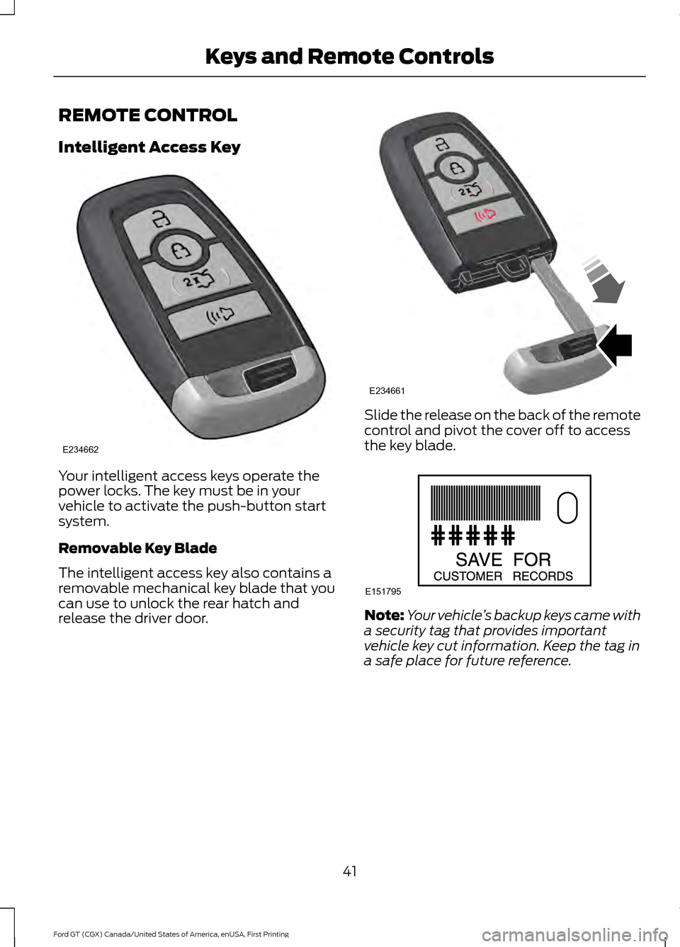 FORD GT 2017 2.G Service Manual REMOTE CONTROL
Intelligent Access Key
Your intelligent access keys operate the
power locks. The key must be in your
vehicle to activate the push-button start
system.
Removable Key Blade
The intelligen FORD GT 2017 2.G Service Manual REMOTE CONTROL
Intelligent Access Key
Your intelligent access keys operate the
power locks. The key must be in your
vehicle to activate the push-button start
system.
Removable Key Blade
The intelligen