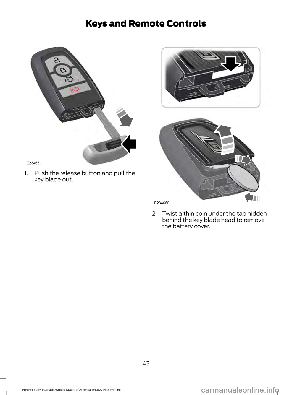 FORD GT 2017 2.G Service Manual 1. Push the release button and pull the
key blade out. 2. Twist a thin coin under the tab hidden
behind the key blade head to remove
the battery cover.
43
Ford GT (CGX) Canada/United States of America FORD GT 2017 2.G Service Manual 1. Push the release button and pull the
key blade out. 2. Twist a thin coin under the tab hidden
behind the key blade head to remove
the battery cover.
43
Ford GT (CGX) Canada/United States of America