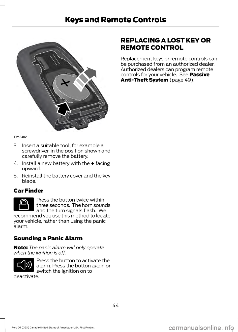 FORD GT 2017 2.G Service Manual 3. Insert a suitable tool, for example a
screwdriver, in the position shown and
carefully remove the battery.
4. Install a new battery with the + facing
upward.
5. Reinstall the battery cover and the FORD GT 2017 2.G Service Manual 3. Insert a suitable tool, for example a
screwdriver, in the position shown and
carefully remove the battery.
4. Install a new battery with the + facing
upward.
5. Reinstall the battery cover and the