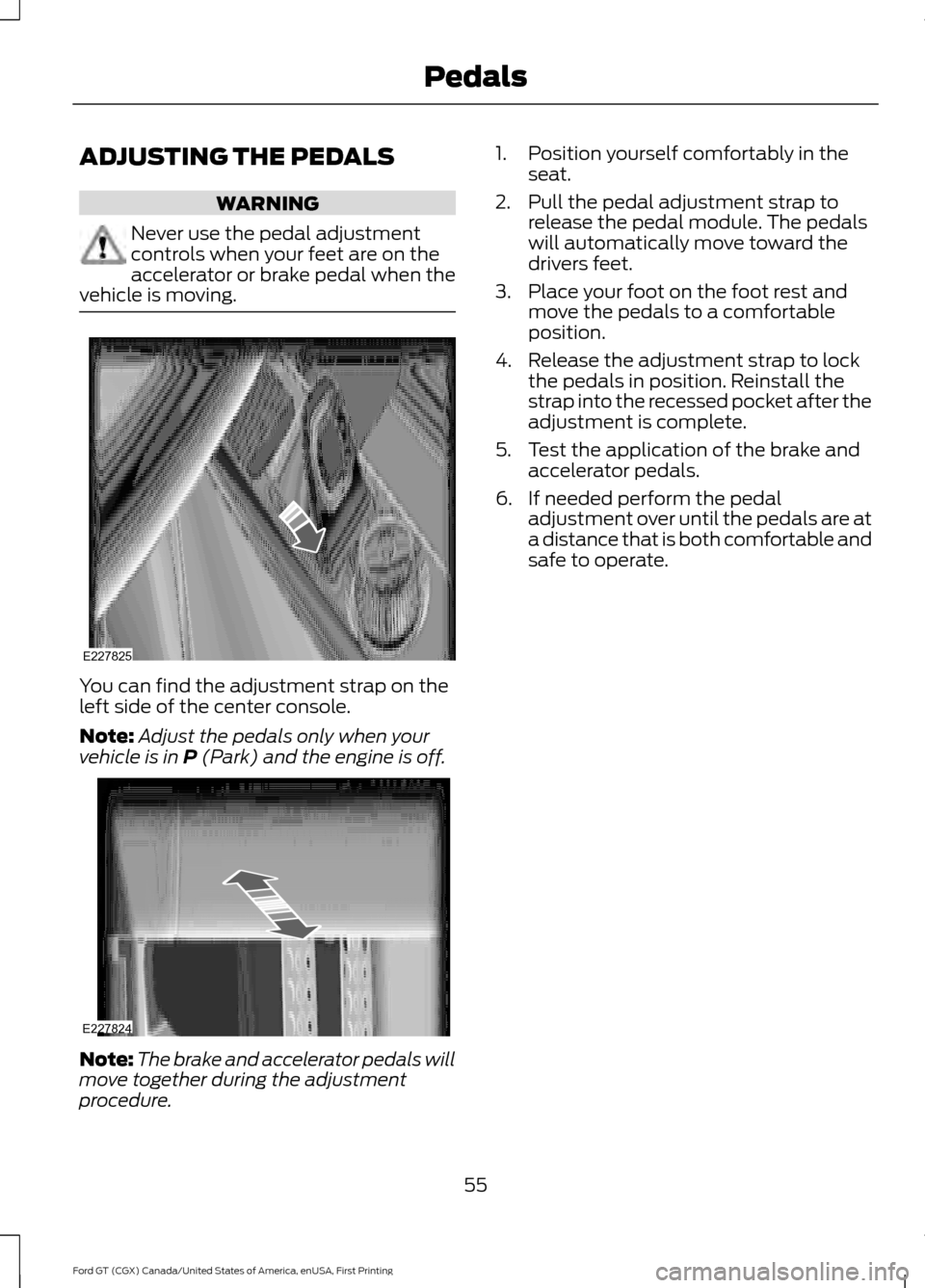 FORD GT 2017 2.G Workshop Manual ADJUSTING THE PEDALS
WARNING
Never use the pedal adjustment
controls when your feet are on the
accelerator or brake pedal when the
vehicle is moving. You can find the adjustment strap on the
left side