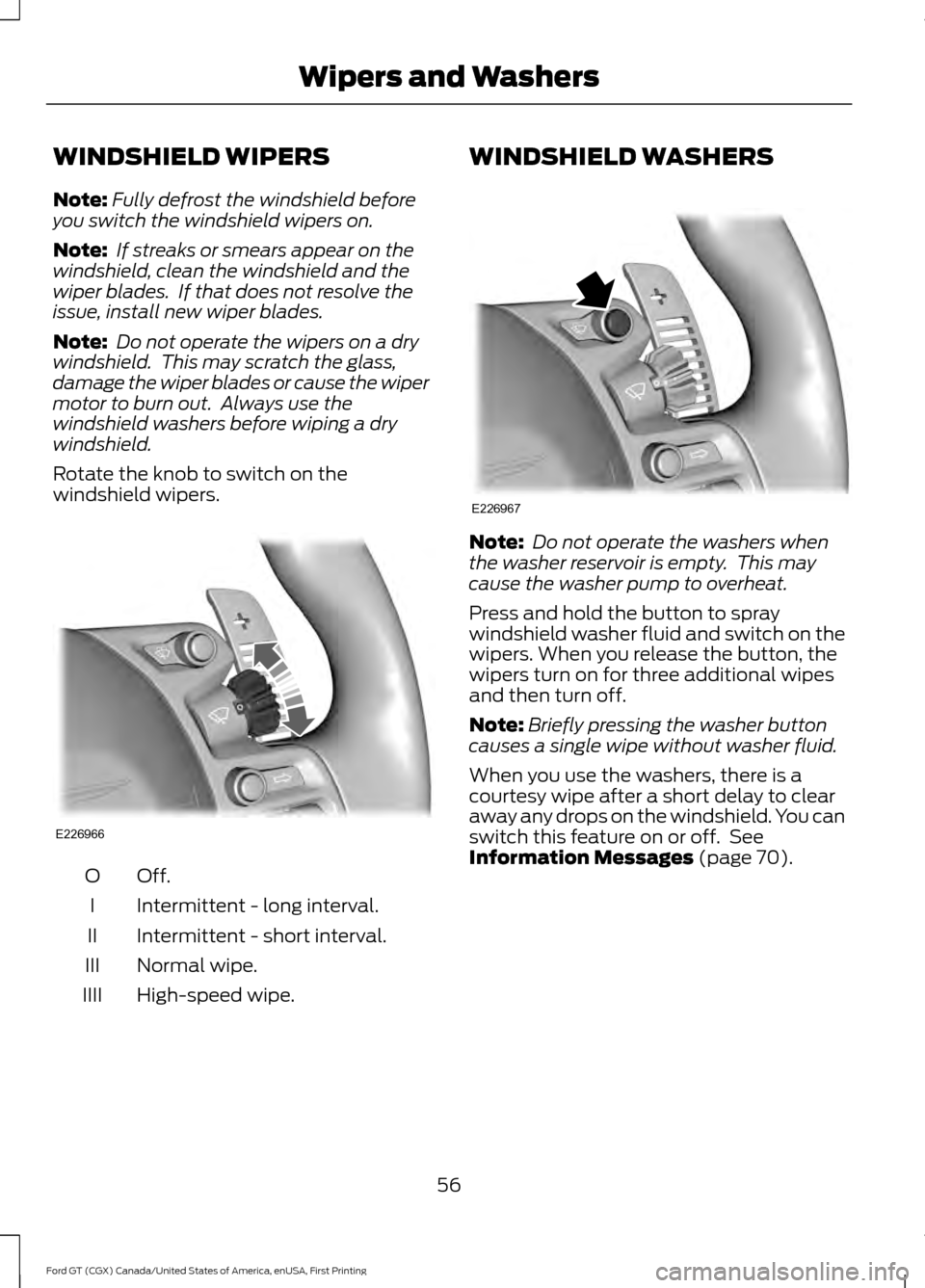 FORD GT 2017 2.G Owners Manual WINDSHIELD WIPERS
Note:
Fully defrost the windshield before
you switch the windshield wipers on.
Note: If streaks or smears appear on the
windshield, clean the windshield and the
wiper blades. If th FORD GT 2017 2.G Owners Manual WINDSHIELD WIPERS
Note:
Fully defrost the windshield before
you switch the windshield wipers on.
Note: If streaks or smears appear on the
windshield, clean the windshield and the
wiper blades. If th