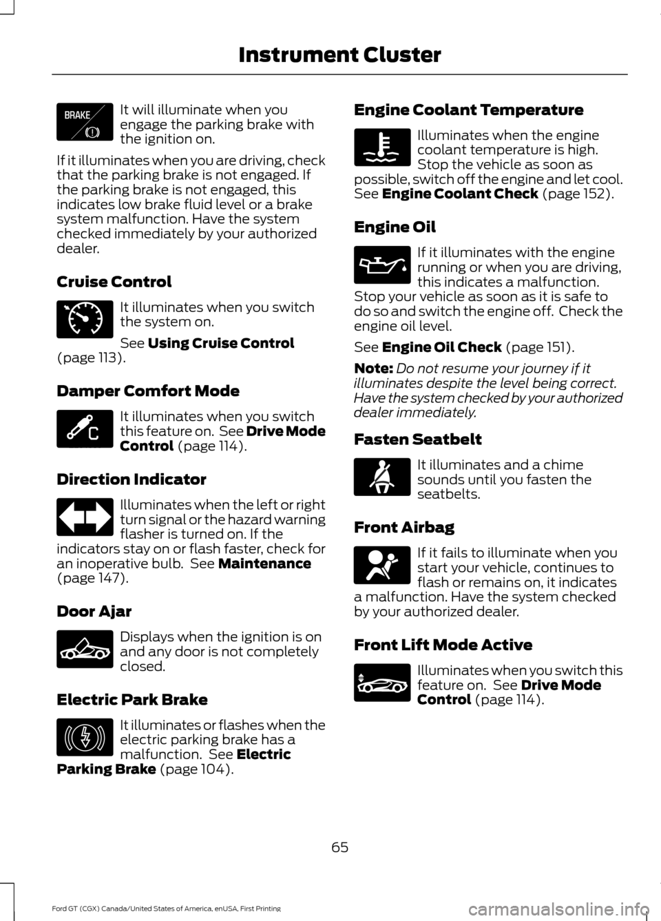 FORD GT 2017 2.G Repair Manual It will illuminate when you
engage the parking brake with
the ignition on.
If it illuminates when you are driving, check
that the parking brake is not engaged. If
the parking brake is not engaged, thi