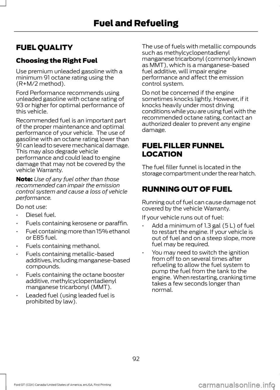 FORD GT 2017 2.G Owners Manual FUEL QUALITY
Choosing the Right Fuel
Use premium unleaded gasoline with a
minimum 91 octane rating using the
(R+M/2 method).
Ford Performance recommends using
unleaded gasoline with octane rating of
9