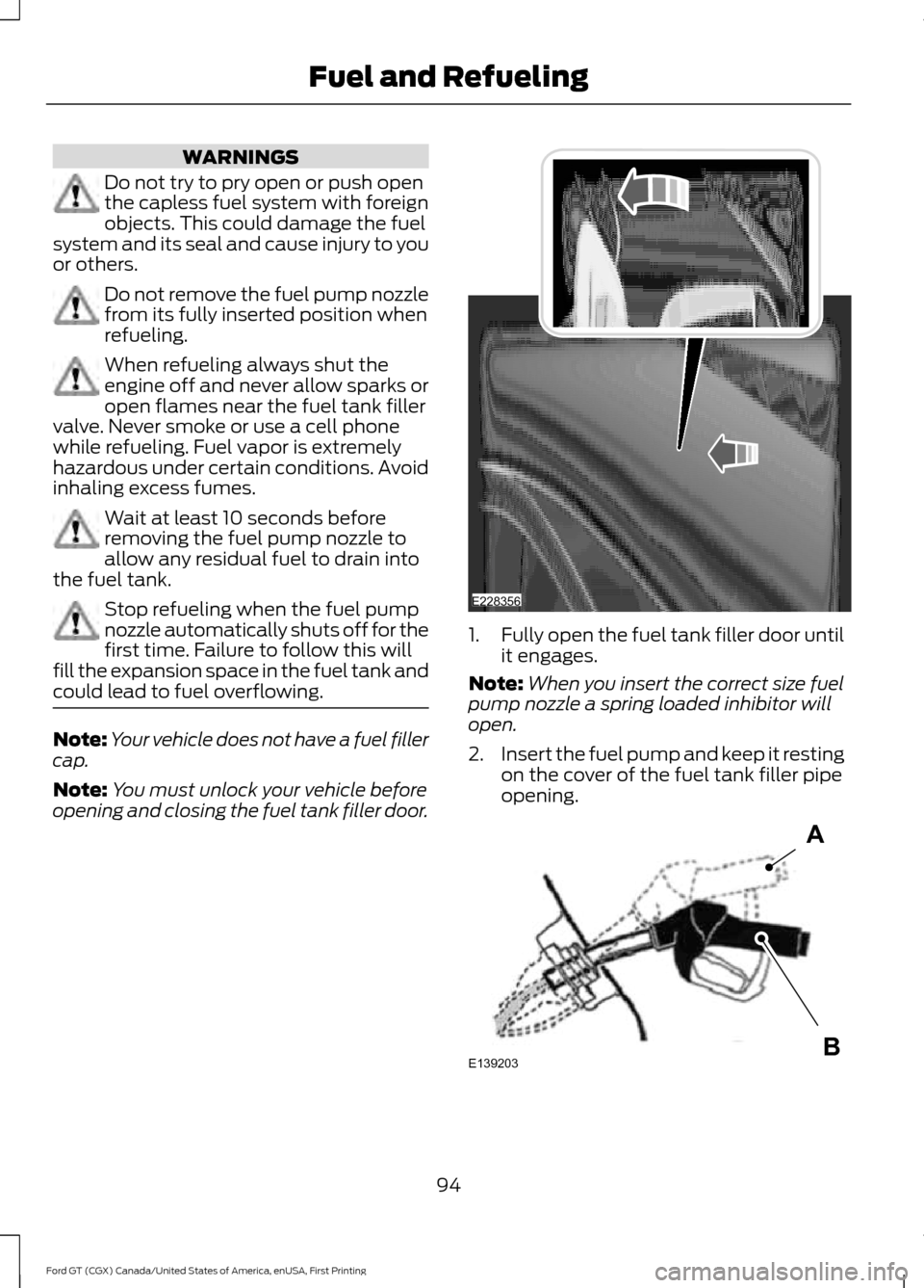 FORD GT 2017 2.G Owners Manual WARNINGS
Do not try to pry open or push open
the capless fuel system with foreign
objects. This could damage the fuel
system and its seal and cause injury to you
or others. Do not remove the fuel pump FORD GT 2017 2.G Owners Manual WARNINGS
Do not try to pry open or push open
the capless fuel system with foreign
objects. This could damage the fuel
system and its seal and cause injury to you
or others. Do not remove the fuel pump