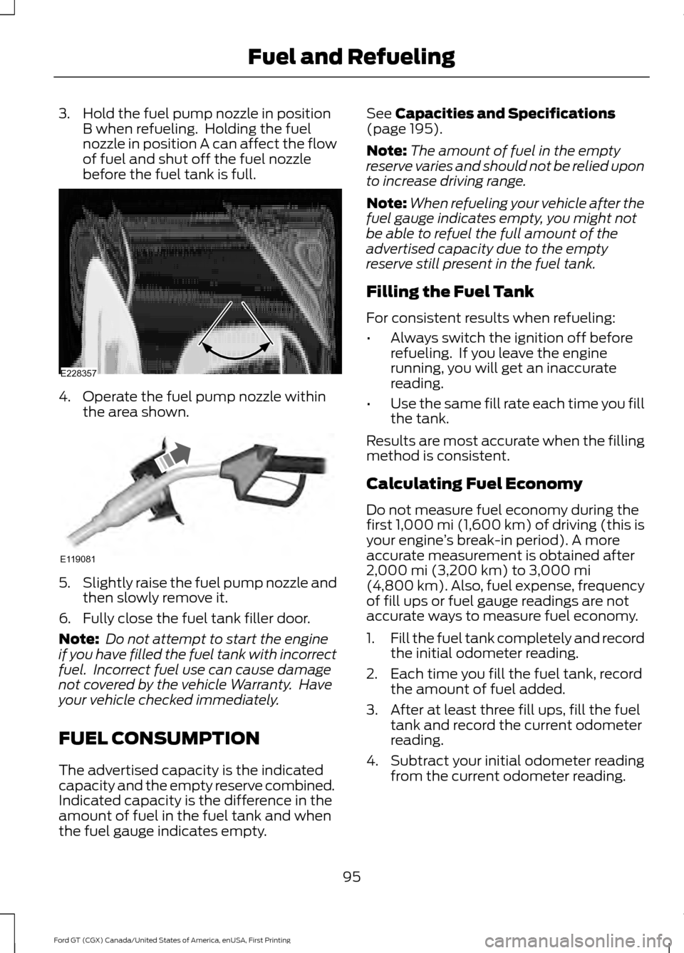FORD GT 2017 2.G Owners Manual 3. Hold the fuel pump nozzle in position
B when refueling.  Holding the fuel
nozzle in position A can affect the flow
of fuel and shut off the fuel nozzle
before the fuel tank is full. 4. Operate the 