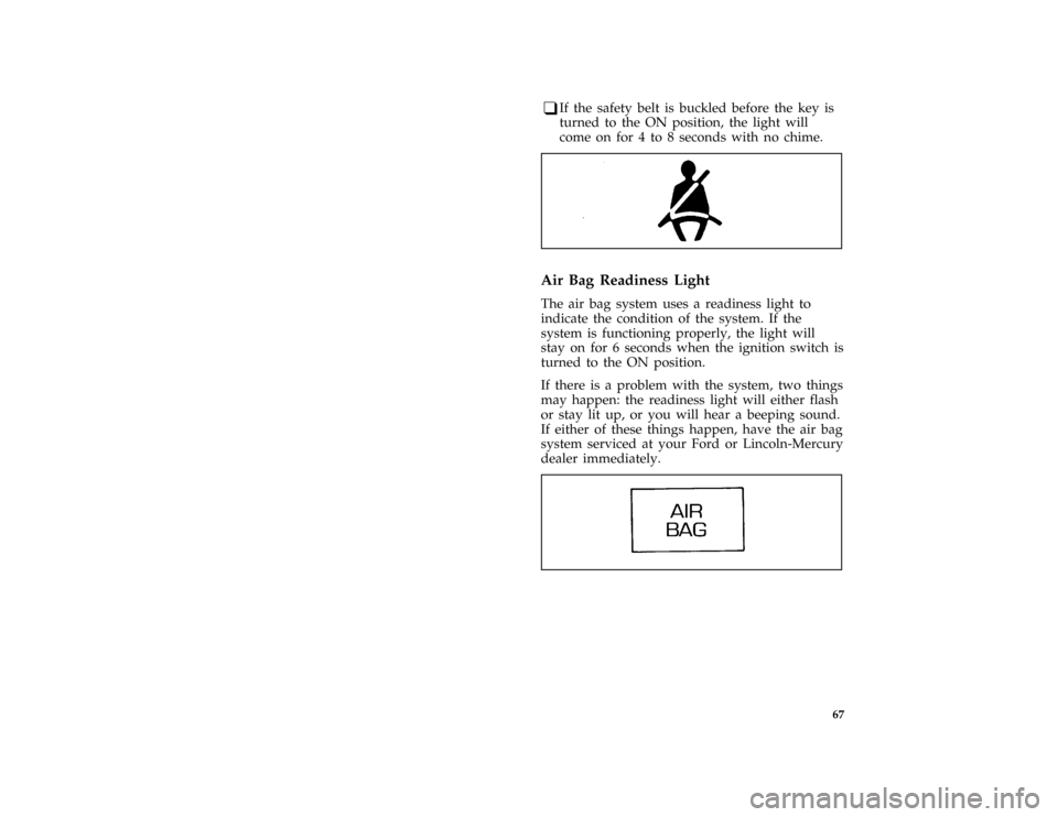 FORD MUSTANG 1996 4.G Owners Manual 67
*
[LG04325(M )03/95]
q
If the safety belt is buckled before the key is
turned to the ON position, the light will
come on for 4 to 8 seconds with no chime.
[LG04600( ALL)05/92]
one inch art:0010118-