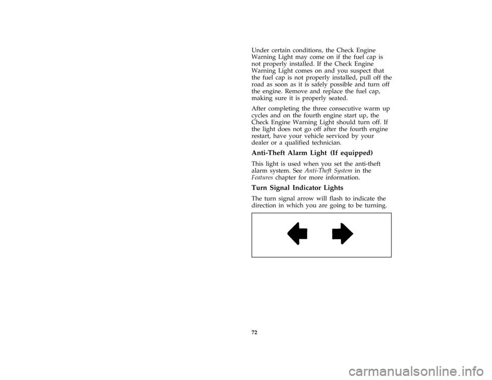 FORD MUSTANG 1996 4.G User Guide 72
*
[LG111000(ALL )03/96]
Under certain conditions, the Check Engine
Warning Light may come on if the fuel cap is
not properly installed. If the Check Engine
Warning Light comes on and you suspect th