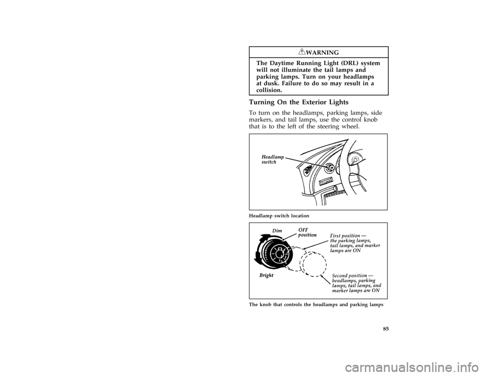 FORD MUSTANG 1996 4.G Owners Manual 85
*
[IP34367( ALL)05/95]
RWARNING
The Daytime Running Light (DRL) system
will not illuminate the tail lamps and
parking lamps. Turn on your headlamps
at dusk. Failure to do so may result in a
collisi