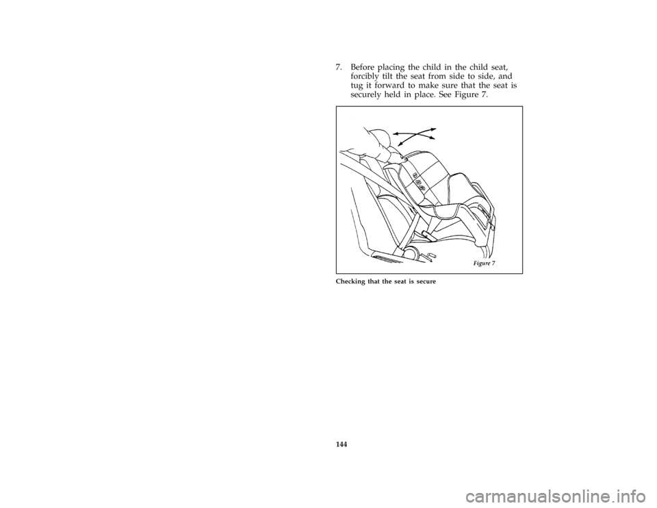 FORD MUSTANG 1997 4.G Owners Manual 144
*
[SS32200( ALL)01/96]
7. Before placing the child in the child seat,
forcibly tilt the seat from side to side, and
tug it forward to make sure that the seat is
securely held in place. See Figure 